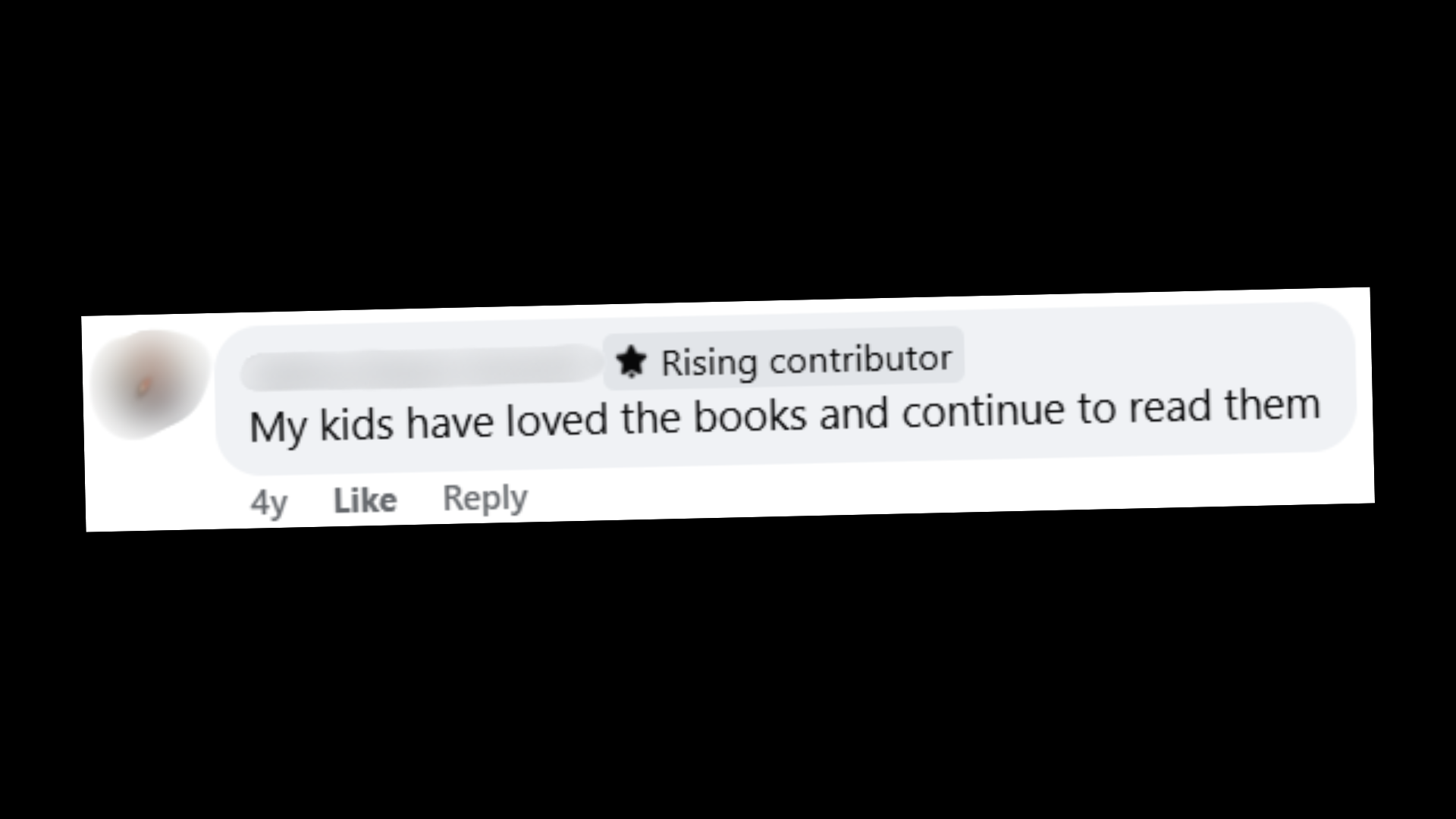 “My kids have loved the books and continue to read them.”