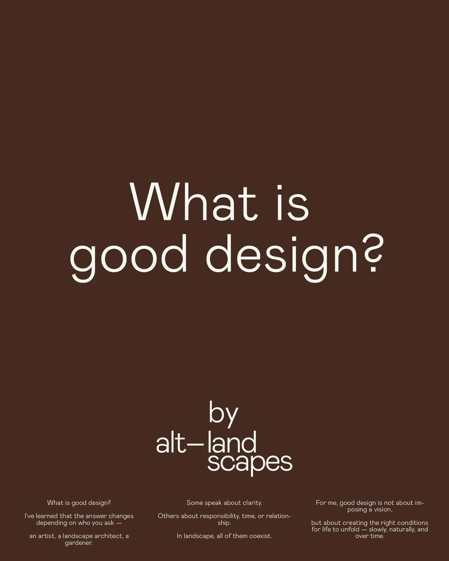 [EN] What is good design?

I&rsquo;ve learned that the answer changes depending on who you ask &mdash;
a fashion designer, a landscape architect, a painter. Choose your artist. 

Some speak about clarity.
Others speak about responsibility, time, or r