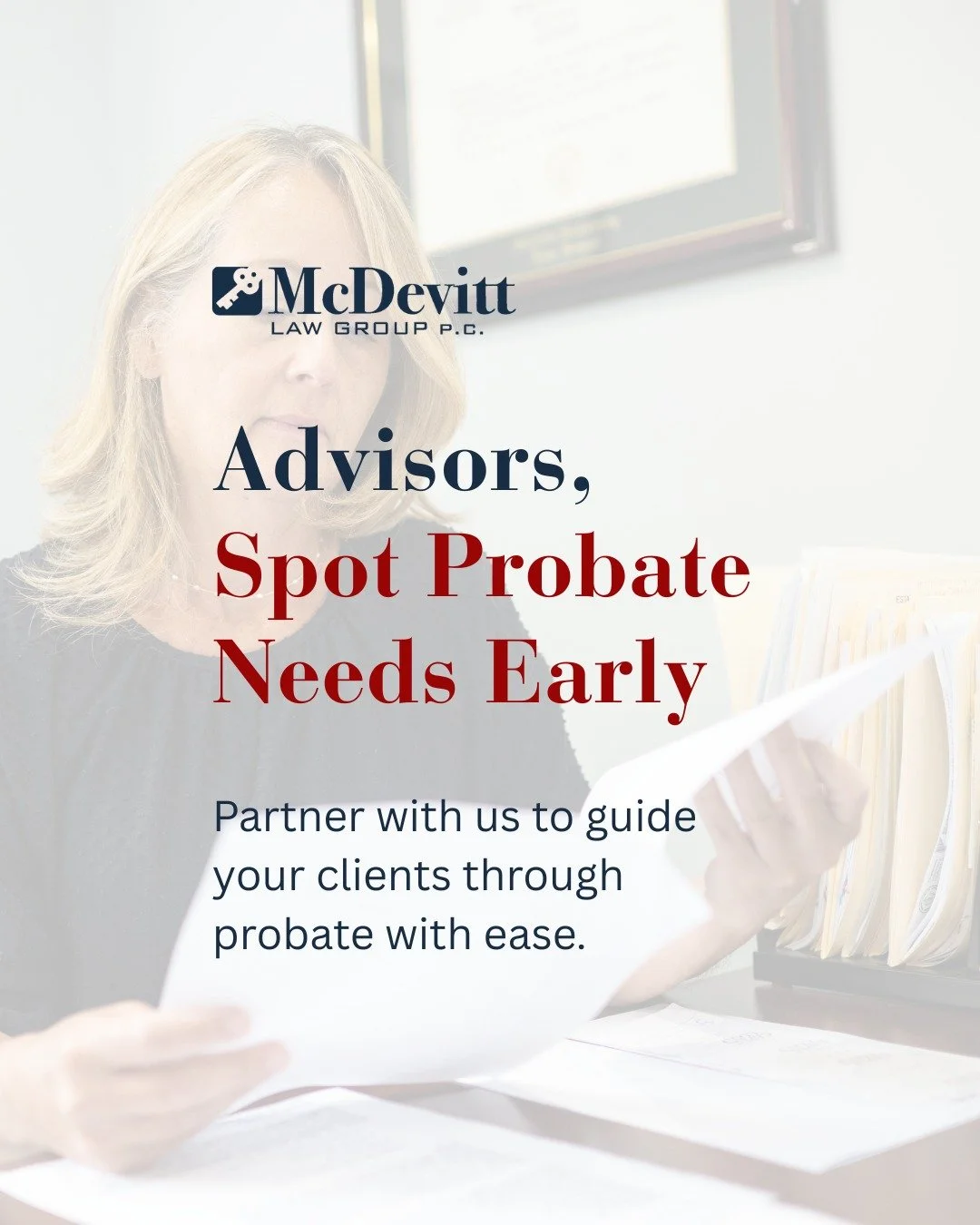 Financial advisors are often the first to notice when clients may need probate help. A locked account, uncertainty over inherited property, or questions after a loss can quickly stall progress.

Our attorneys step in to handle the probate process wit