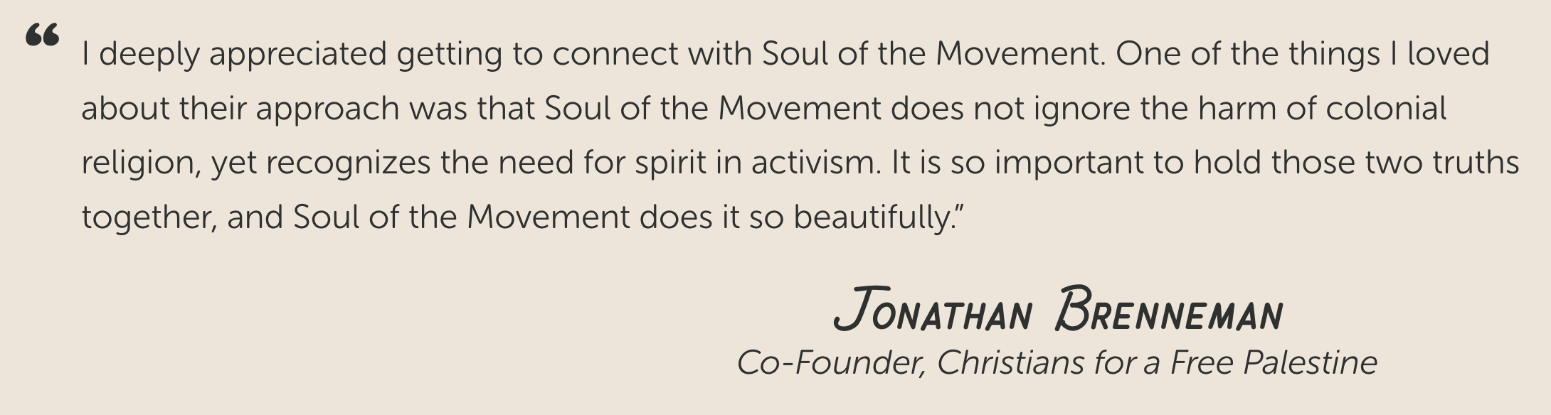 A quote by Jonathan Brenneman, co-founder of Christians for a Free Palestine, expressing appreciation for the connection with Soul of the Movement, emphasizing their approach that recognizes the need for spirit in activism while not ignoring colonial harm.