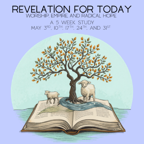 image of a couple of lambs and a tree coming out of a book. Title says Revelation for Today; Worship, Empire, and Radical Hope. A 5 week study. Dates are May 3rd, 10th, 17th, 24th, and 31st.