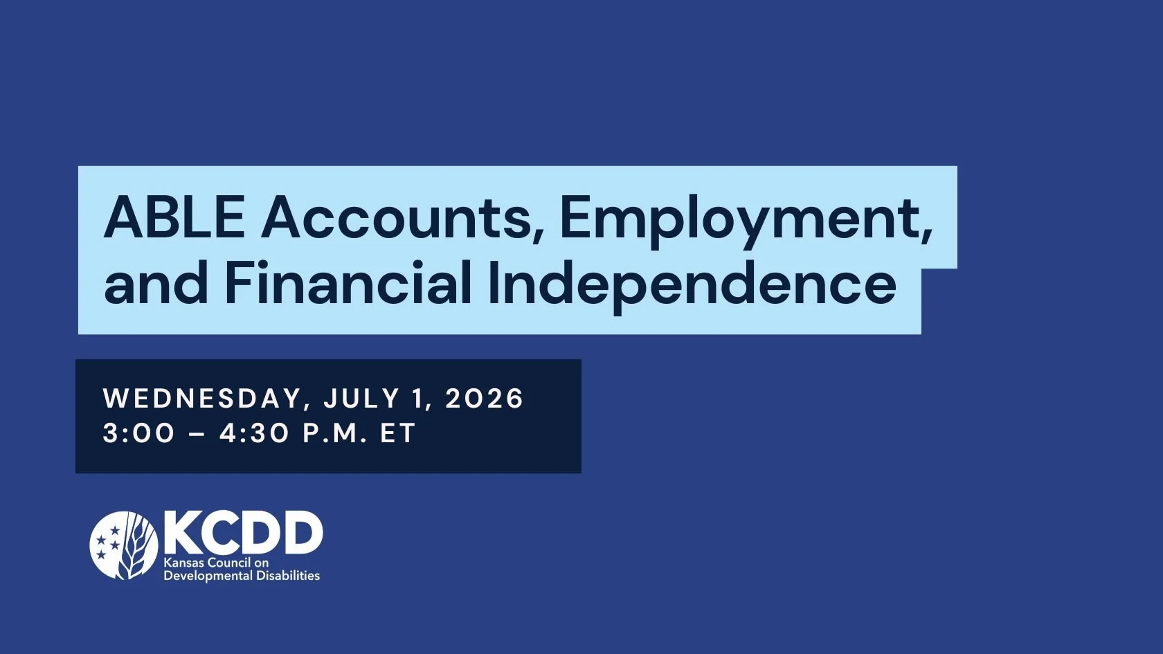 Blue Banner with text ABLE Accounts Employment and Financial Independence Wednesday, July 1, 2026    3:00 – 4:30 p.m. ET +  KCDD Logo in bottom left