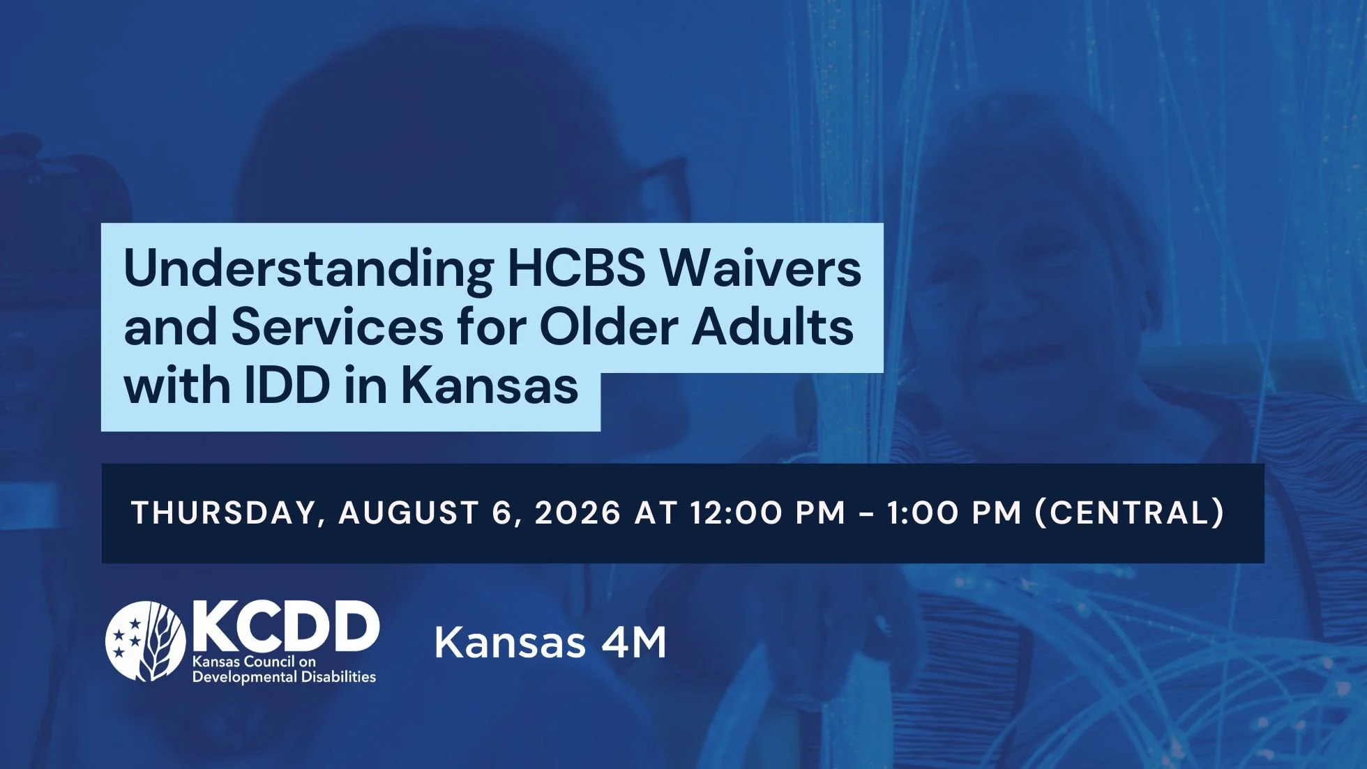Blue banner with an older woman (right) and a caregiver (left) surrounded by sensory lights behind text: Understanding HCBS Waivers and Services for Older Adults with IDD in Kansas Friday, July 31, 2026 12:00 PM - 1:00 PM (Central)