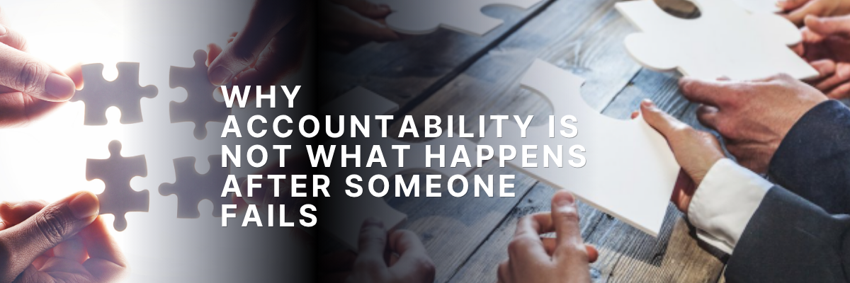 Why Accountability Is Not What Happens After Someone Fails