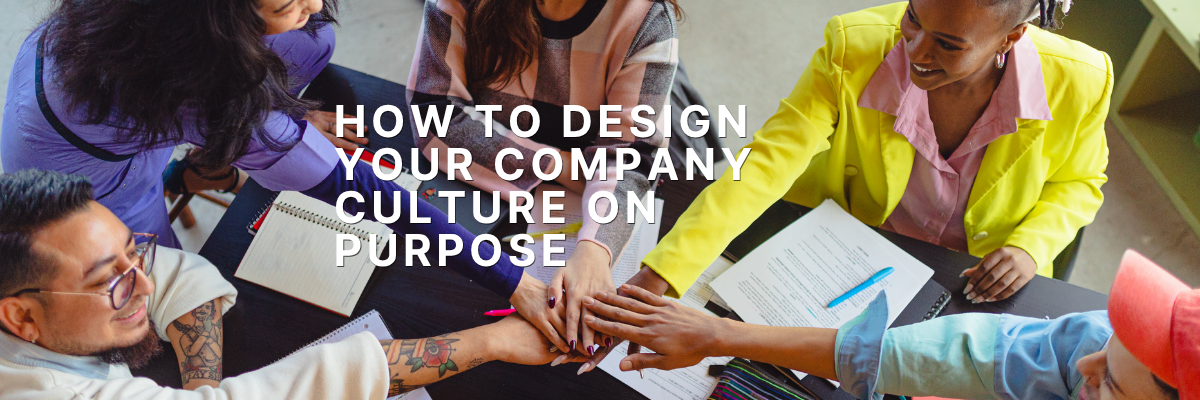How to Design Your Company Culture on Purpose