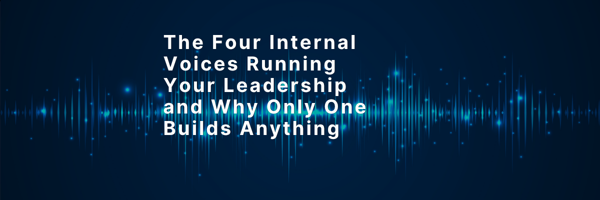 The Four Internal Voices Running Your Leadership and Why Only One Builds Anything