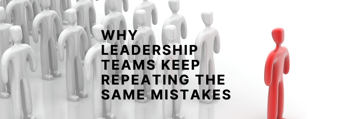 Why Leadership Teams Keep Repeating the Same Mistakes