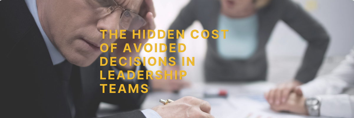 The Hidden Cost of Avoided Decisions in Leadership Teams