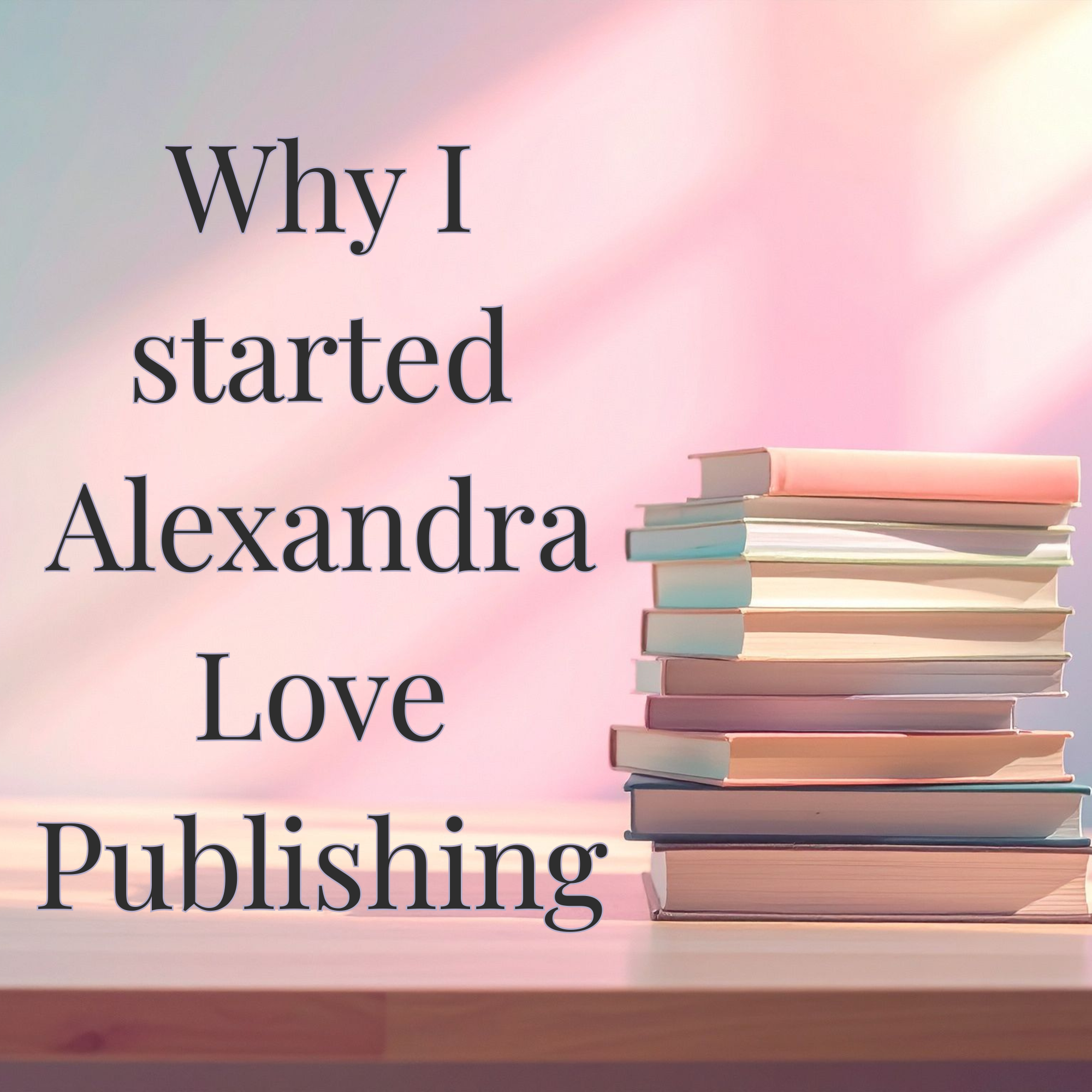 Why I Started Alexandra Love Publishing