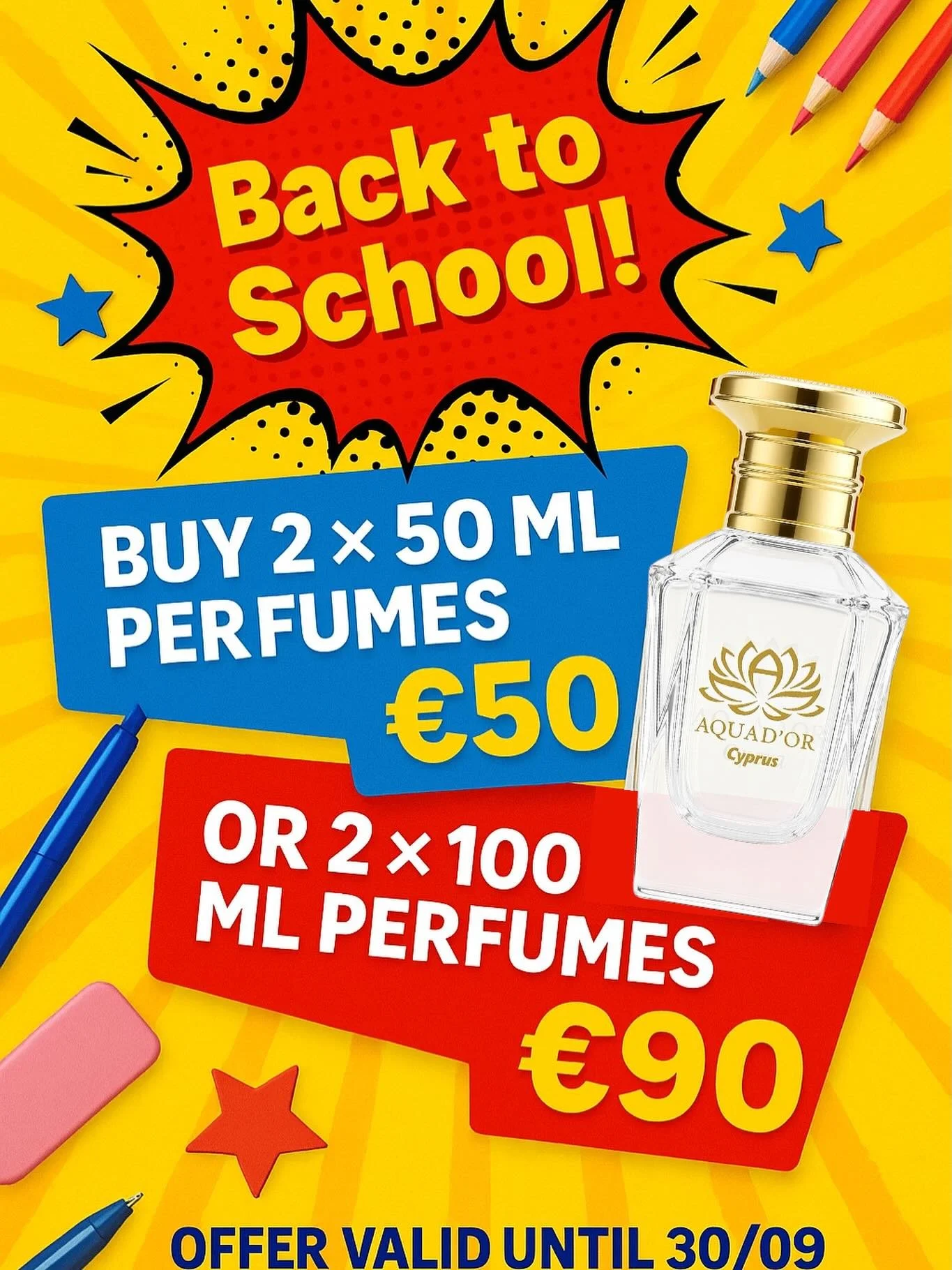 🎉📚 BACK TO SCHOOL SALE! 📚🎉

💛 Start the season with your signature scent from Aquad&rsquo;or &ndash; where Dubai luxury meets Cyprus craftsmanship!

🔥 LIMITED-TIME OFFER (until 30/09):
✨ 2 &times; 50ml perfumes &rarr; &euro;60 NOW &euro;50
✨ 2 