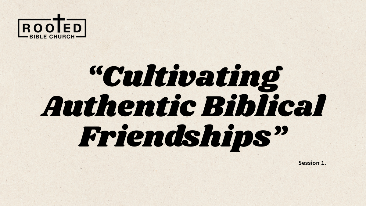 Cultivating Authentic Biblical Friendships Session 1.