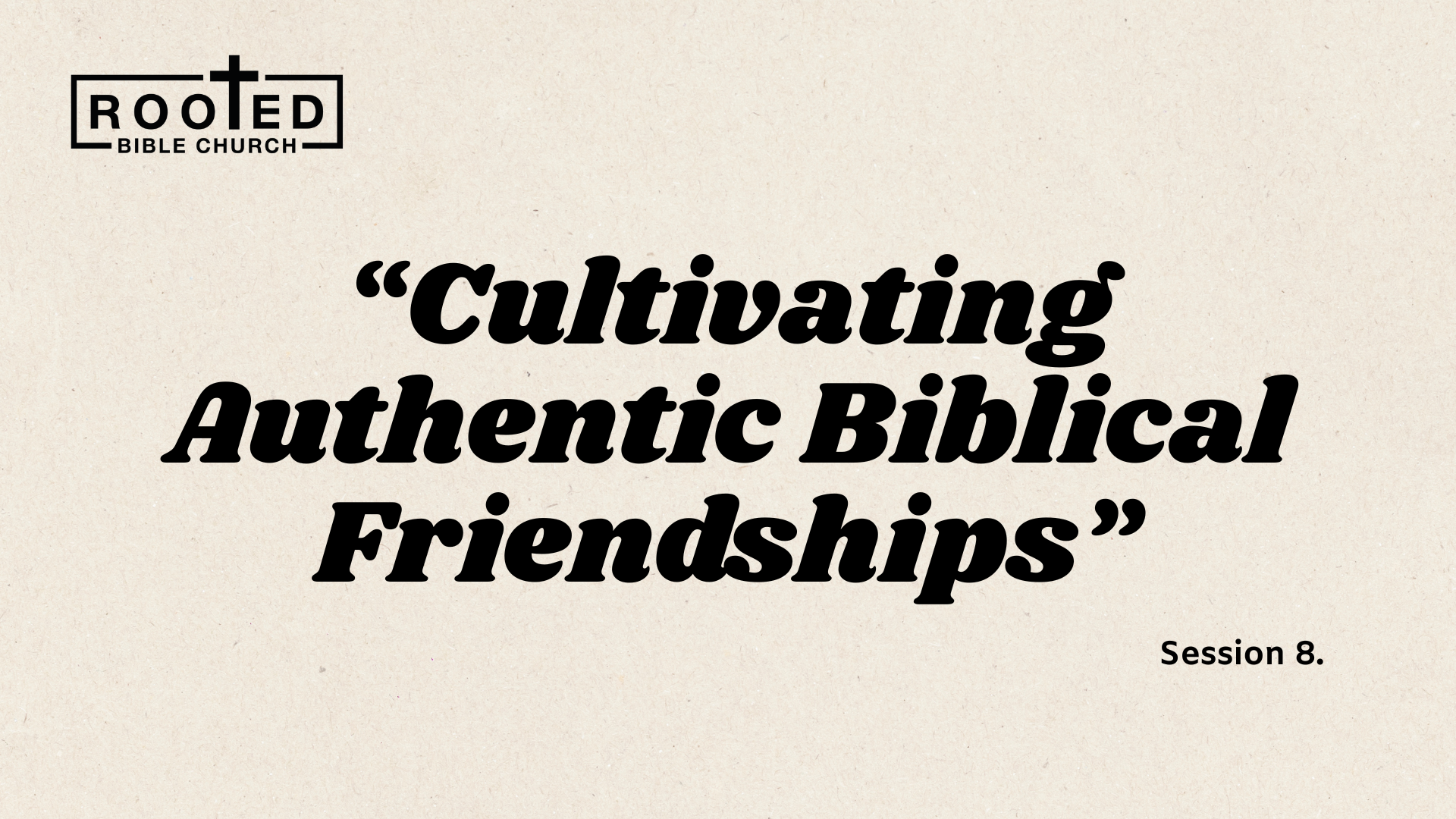 Cultivating Authentic Biblical Friendships Session 8