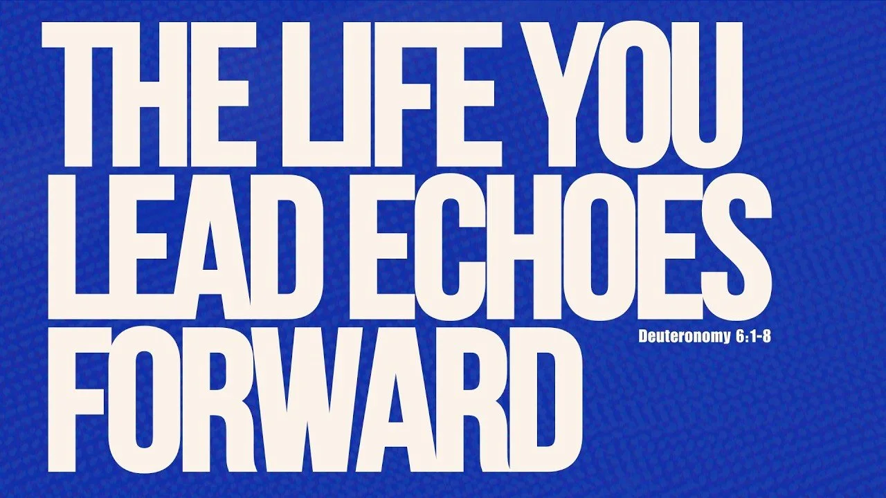 The Life You Lead Echoes Forward | Deuteronomy 6:1-8