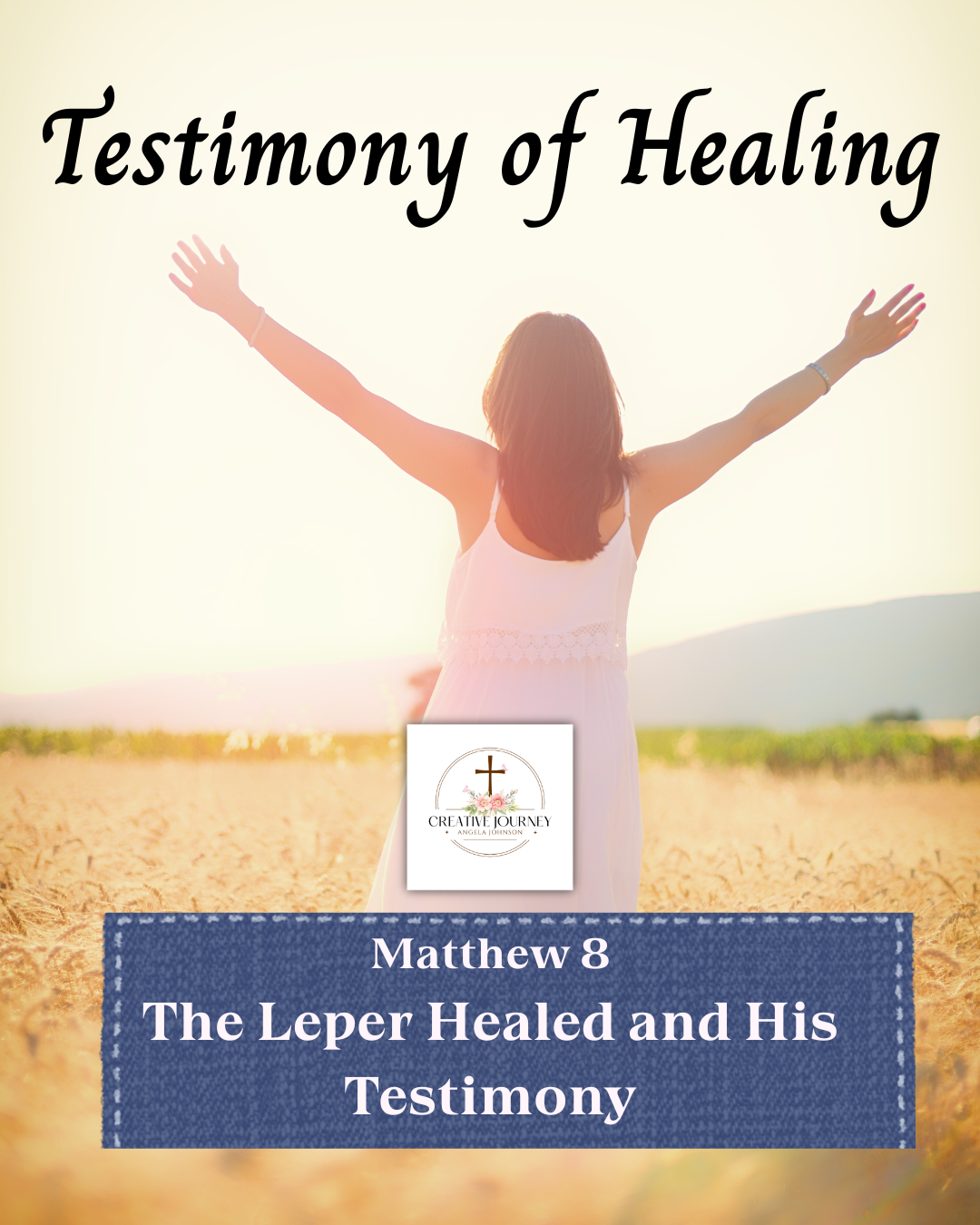 Woman standing in a field with arms raised at sunrise, with text overlay stating "Testimony of Healing" and "Matthew 8 The Leper Healed and His Testimony," and a logo for 'Creative Journey' at the bottom.