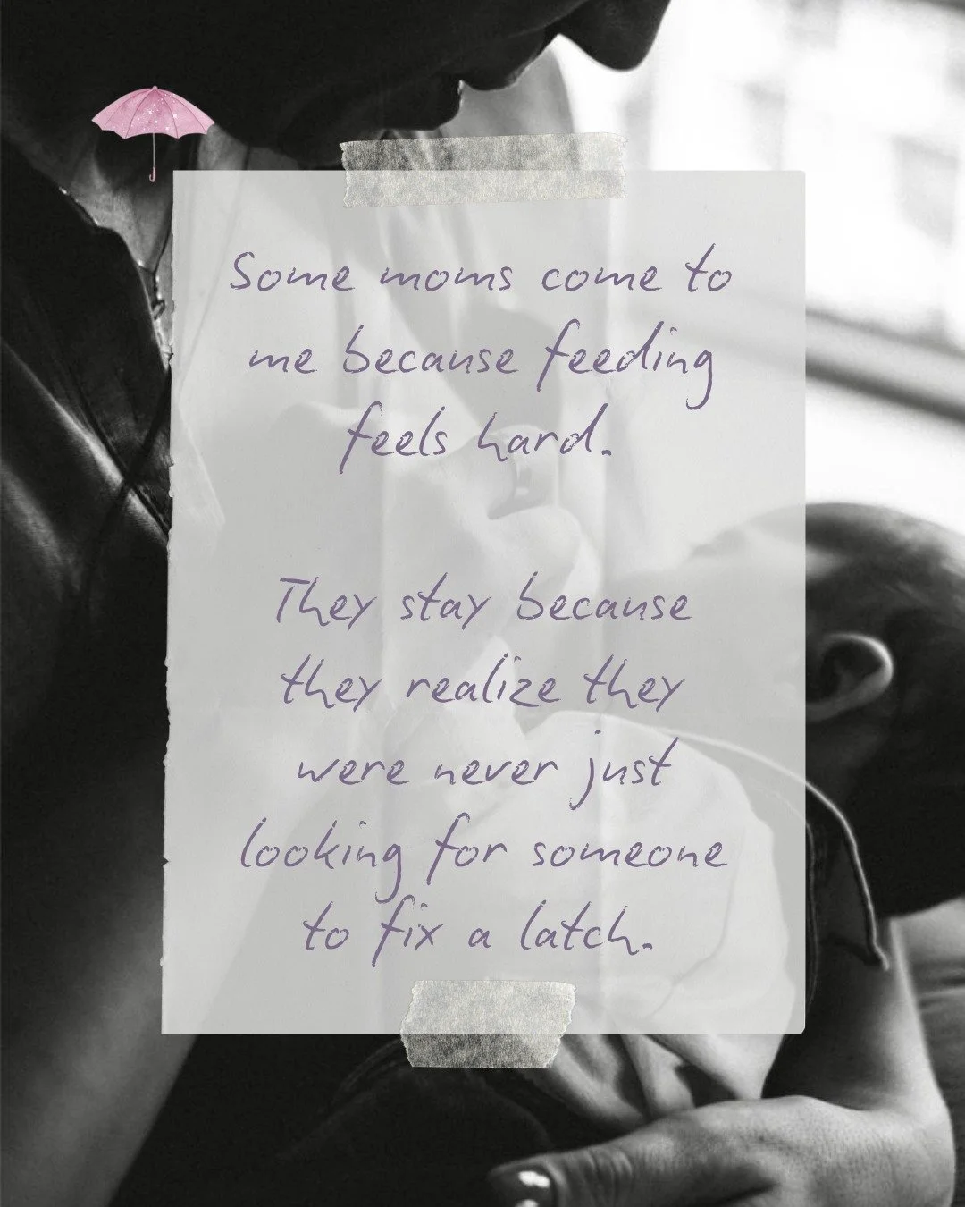 Motherhood changes you in ways nobody can fully prepare you for.

Yes, sometimes moms come to me because they have questions about feeding, pumping, supply, or latch. But often what they&rsquo;re really looking for is reassurance, guidance, and someo