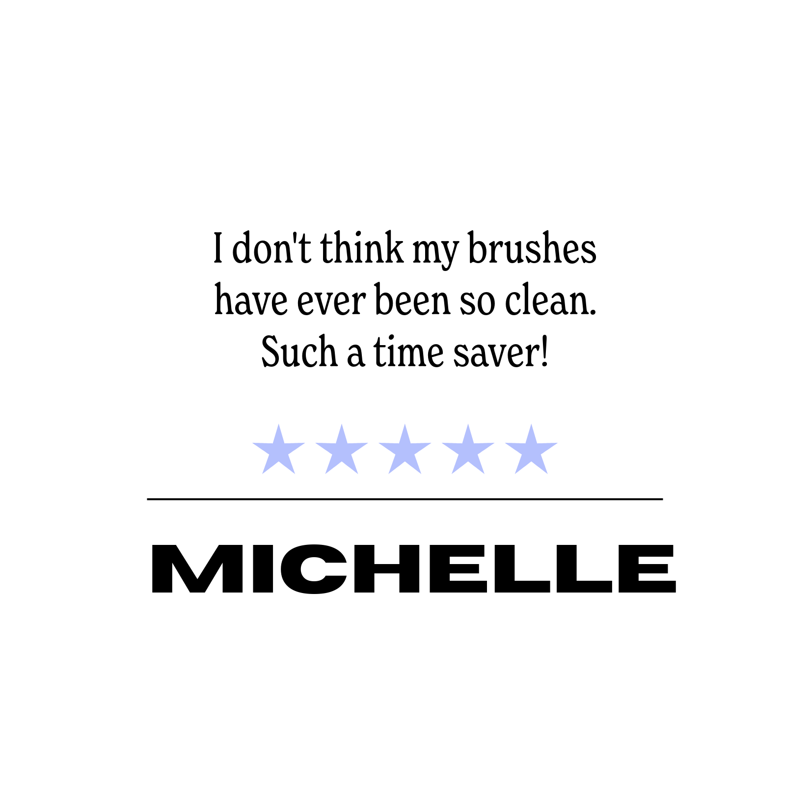 Product review saying "I don't think my brushes have ever been so clean. Such a time saver!" with five blue stars and the name Michelle.