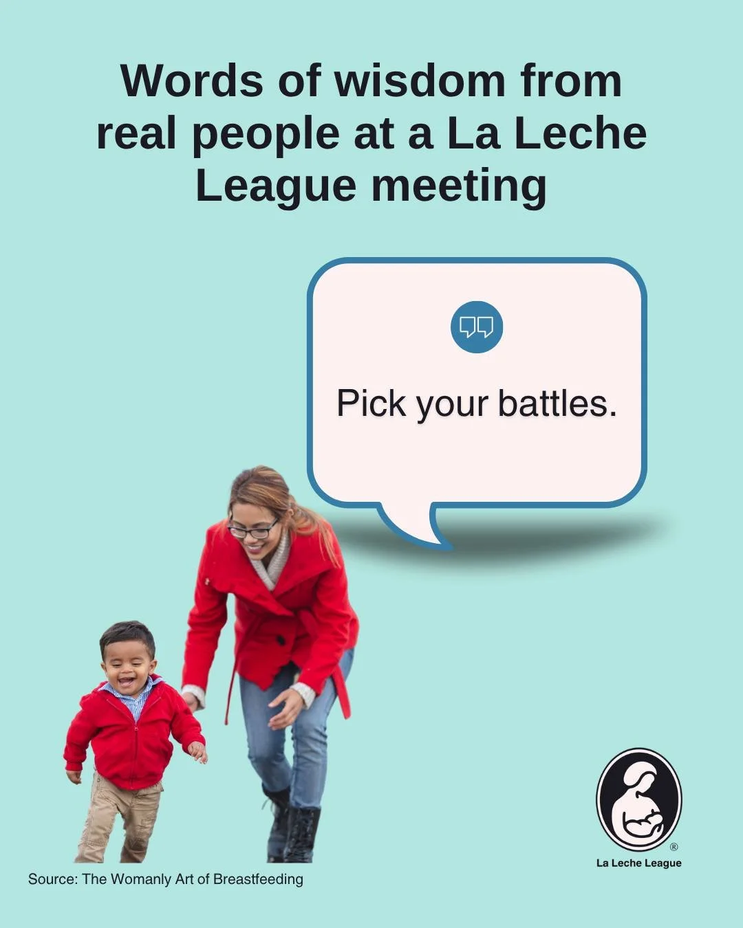 Words of Wisdom from Real People at a La Leche League Meeting
&ldquo;Pick your battles.&rdquo;

When you&rsquo;re parenting little ones, it can feel like there&rsquo;s something to correct or negotiate every few minutes. But not every moment needs to