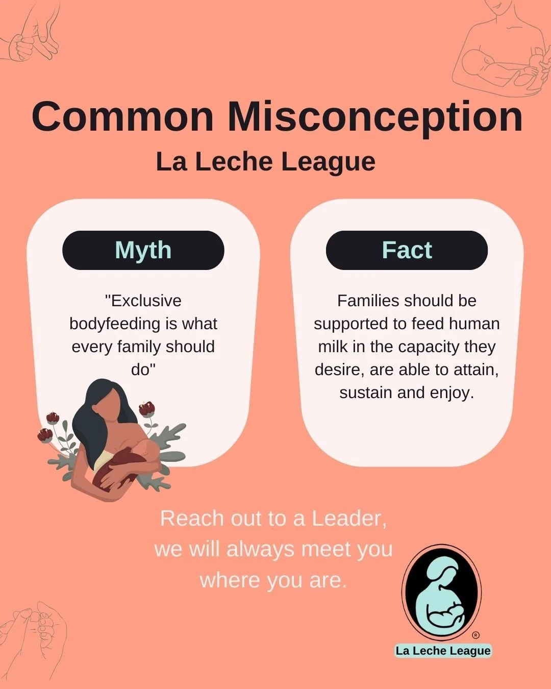 Common Misconception

Myth: "Exclusive bodyfeeding is what every family should do"

Fact: Families should be supported to feed human milk in the capacity they desire, are able to attain, sustain and enjoy.

Reach out to a Leader, we will al