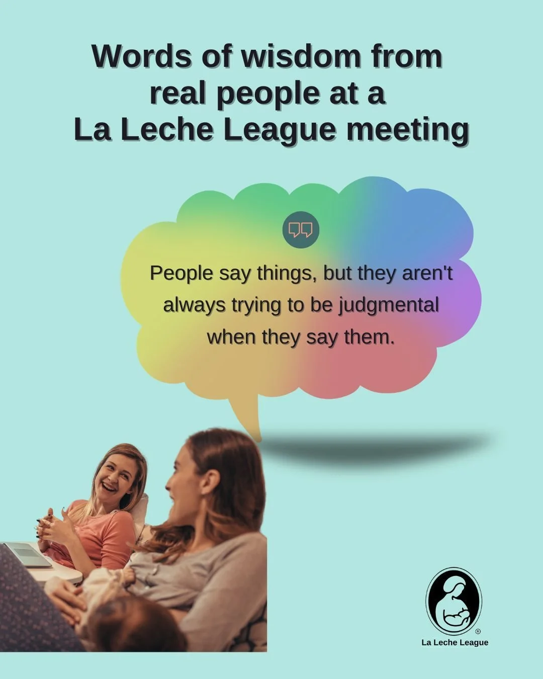 Words of wisdom from real people at a La Leche League meeting

"People say things, but they aren't always trying to be judgmental when they say them."