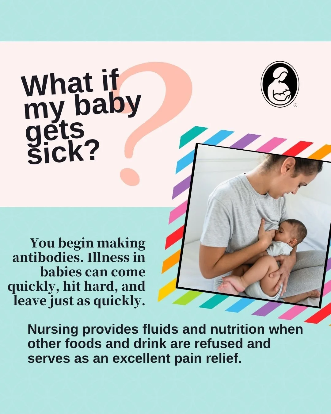 What if my baby gets sick?

You begin making antibodies. Illness in babies can come quickly, hit hard, and leave just as quickly. Nursing provides fluids and nutrition when other foods and drink are refused and serves as an excellent pain relief.