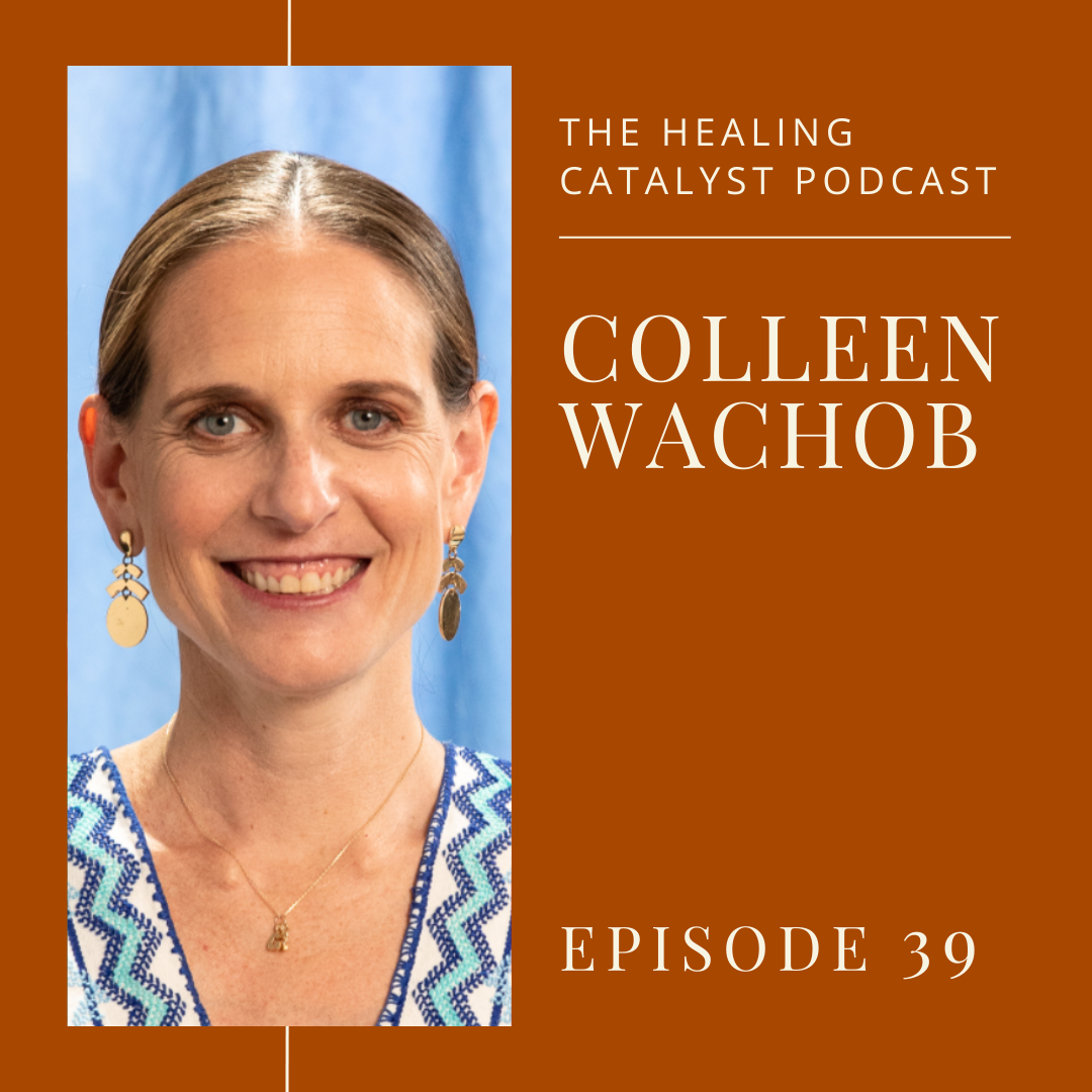 Episode 39 | The Healing Catalyst with Colleen Wachob