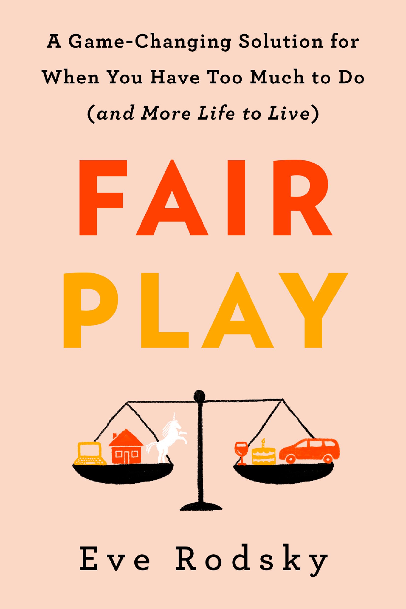 Fair Play: A Game-Changing Solution for When You Have Too Much to Do by Eve Rodsky