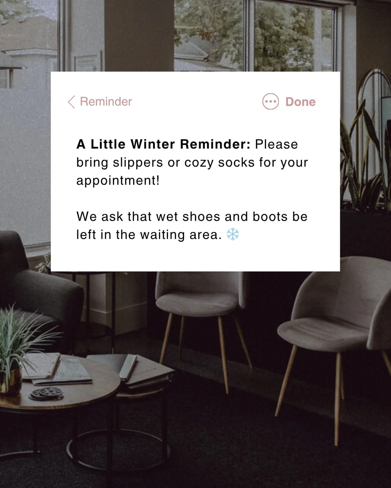 With the wet winter weather upon us, we kindly ask that clients bring slippers or cozy socks to their appointment. This helps keep the studio dry, and comfortable for everyone.

You&rsquo;re welcome to leave your wet shoes or boots in the waiting are