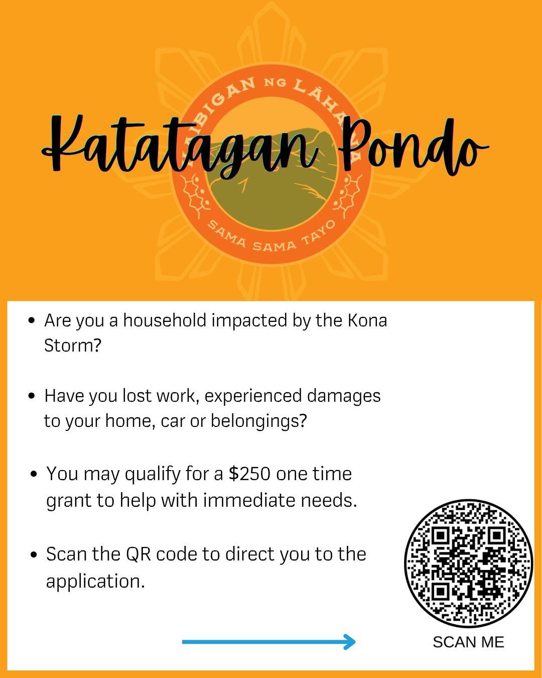 Are you a household impacted by both the 2023 Lāhaina wildfires and the recent Kona Storm? You may qualify for a $250 one time grant to help with immediate needs. 

How to apply: Scan the QR link or email us at info@kaibigannglahaina.org. 

FUNDS ARE