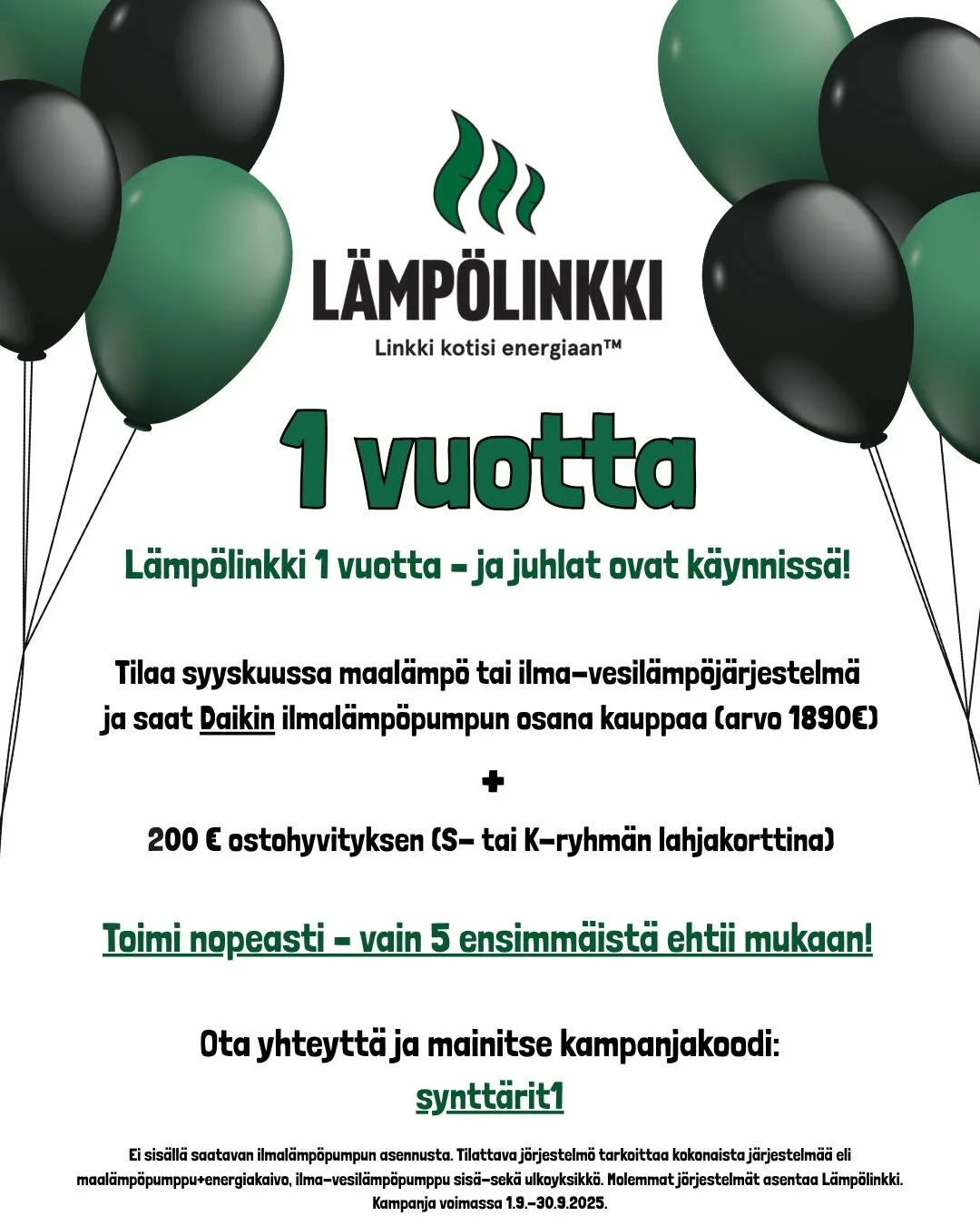 🎉 L&auml;mp&ouml;linkki t&auml;ytt&auml;&auml; 1 vuotta &ndash; ja juhlat ovat k&auml;ynniss&auml;! 🎉

Syyskuun aikana 5 nopeinta maal&auml;mp&ouml;- tai ilma-vesil&auml;mp&ouml;j&auml;rjestelm&auml;n tilaajaa saa:

Daikin ilmal&auml;mp&ouml;pumpun