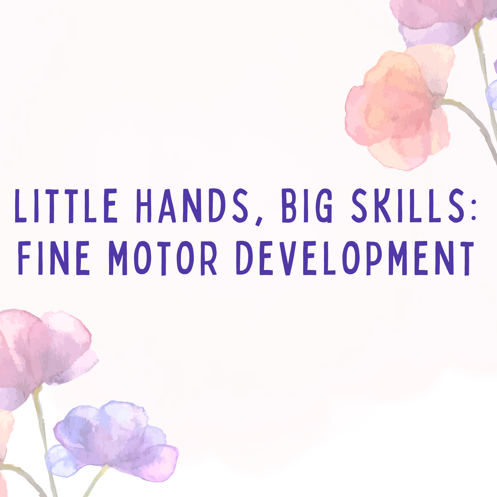 Little Hands, Big Skills: Fine Motor Development
