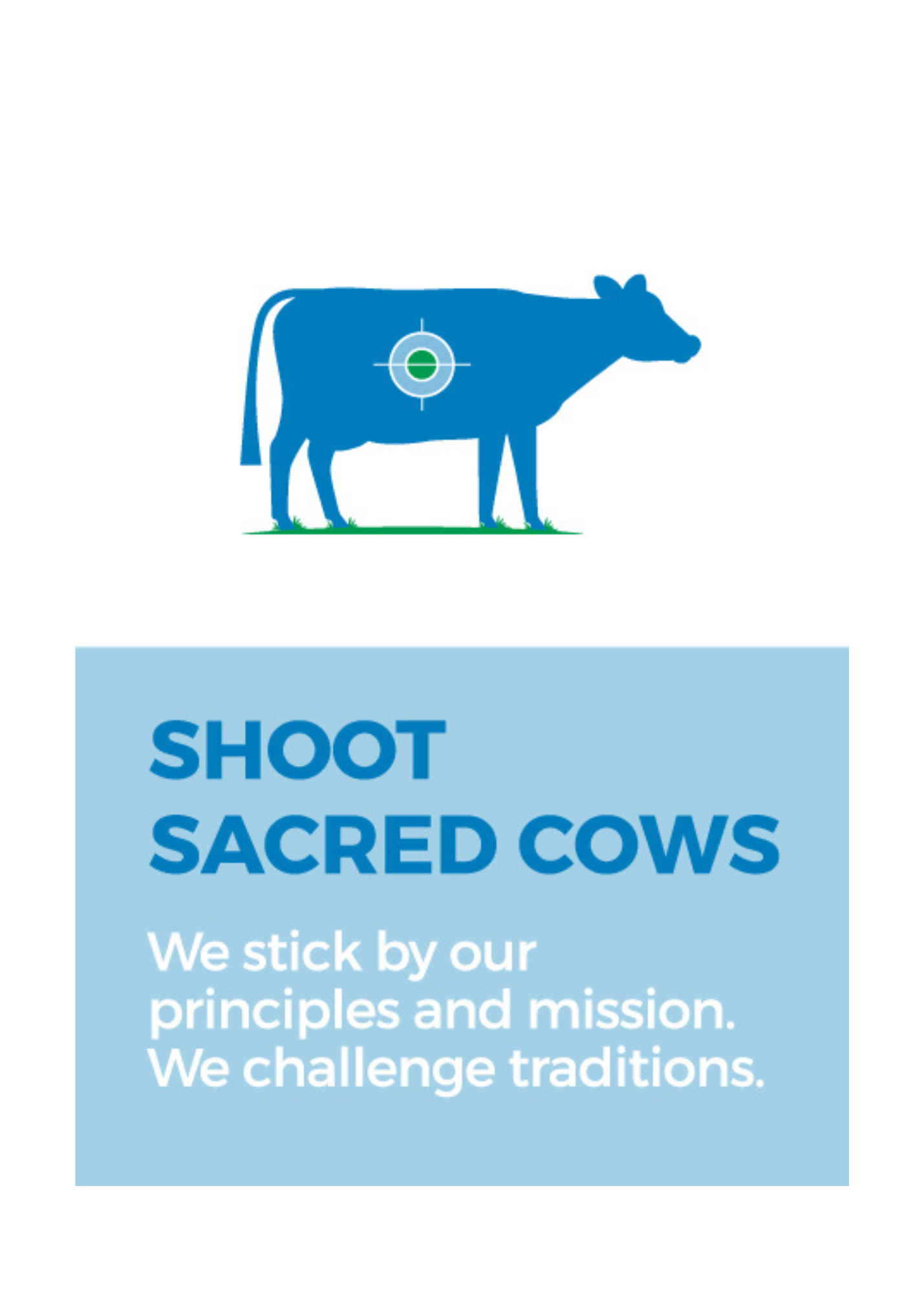 Shoot sacred cows - we stick by our principles and mission. we challenge traditions.