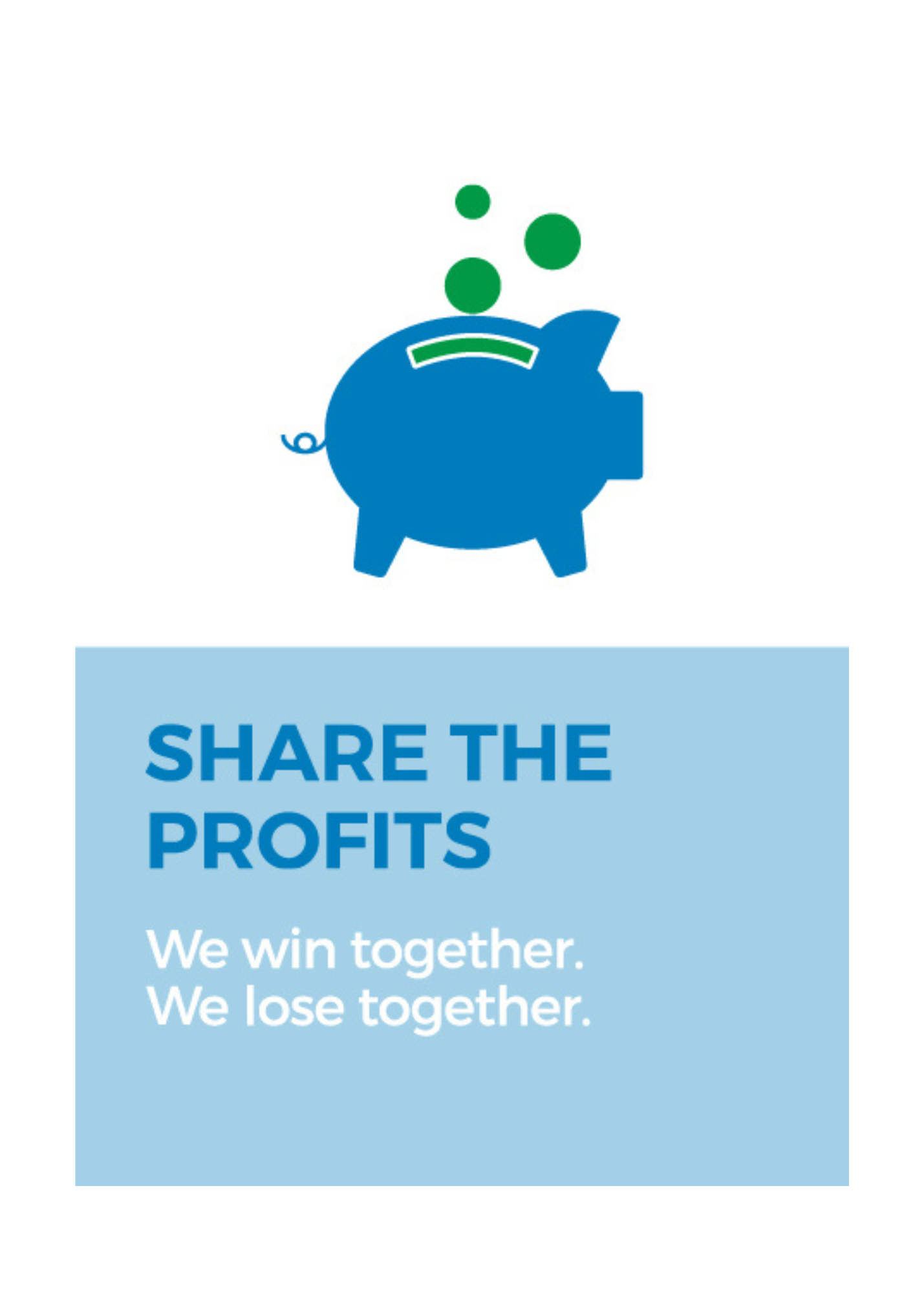 Share the profits - we win together, we lose together.