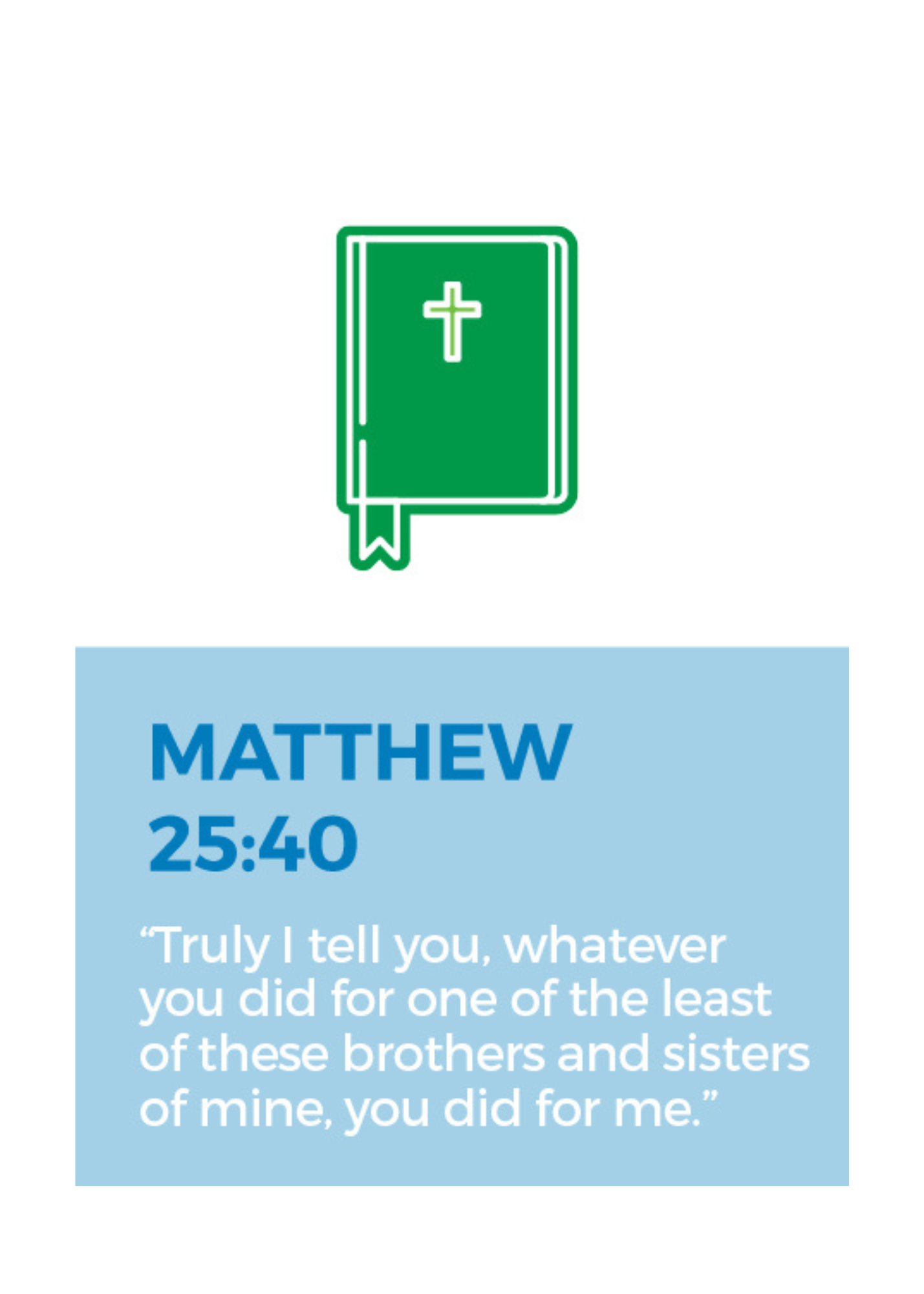 Matthew 25:40 - "Truly I tell you, whatever you did for one of the least of these brothers and sisters of mine, you did for me."
