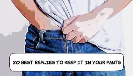 20 Best Replies to "Keep It In Your Pants"