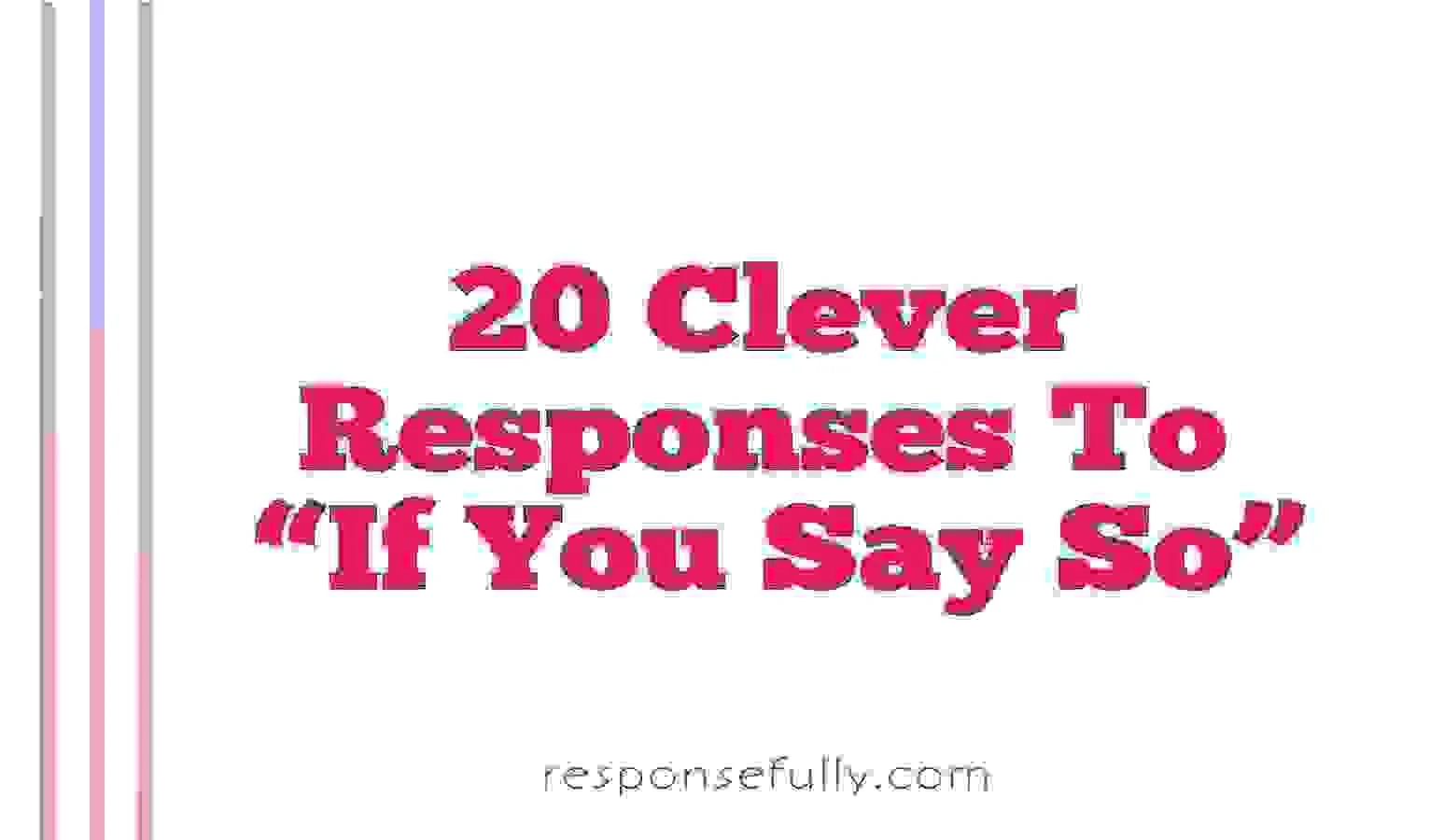20 Clever Responses To “If You Say So”