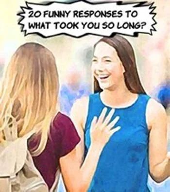 20 Funny Responses to "What Took You So Long?"