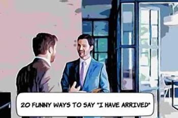 20 Funny Ways to Say 'I Have Arrived'