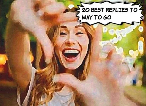 20 Best Replies to "Way To Go"