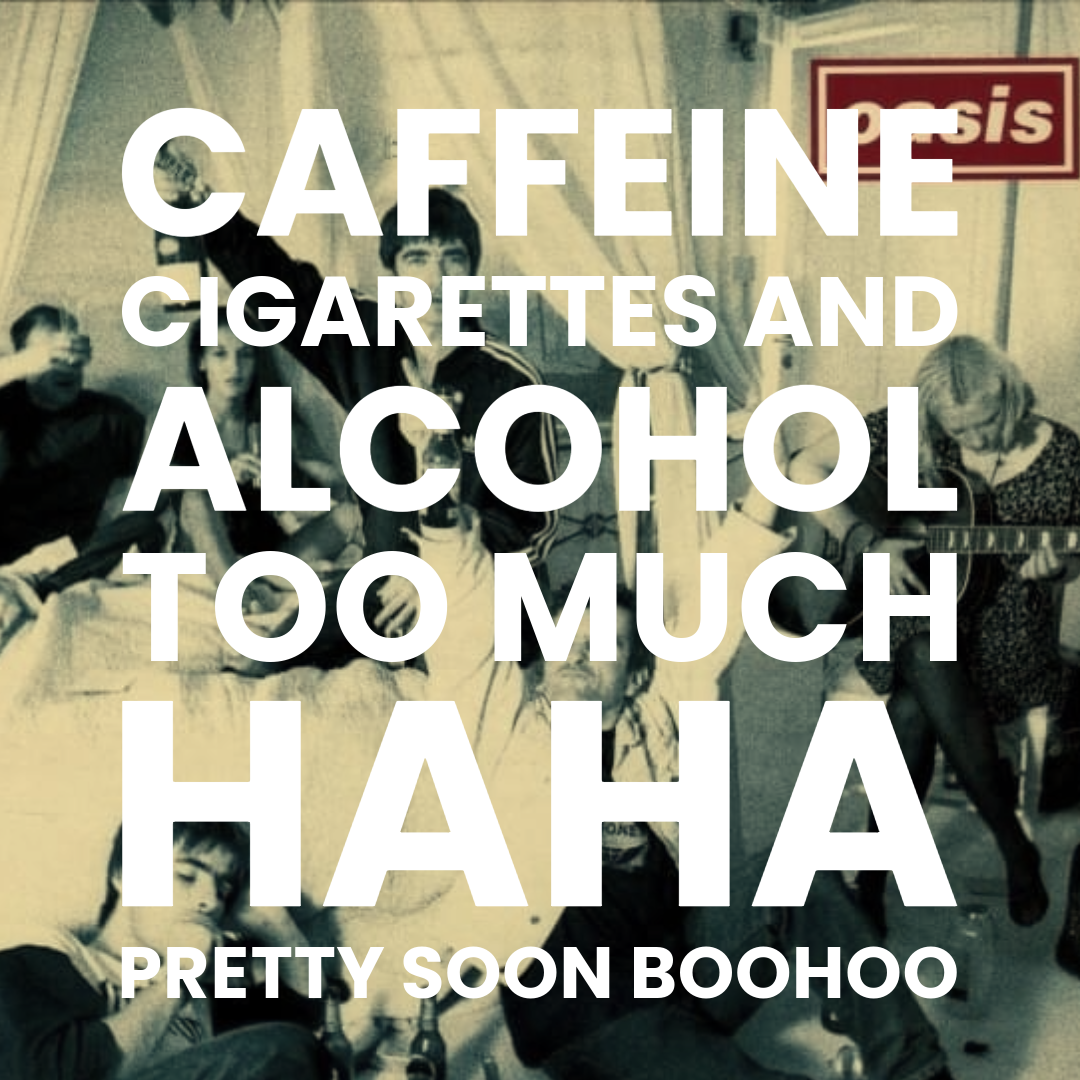 CAFFEINE, CIGARETTES AND ALCOHOL: TOO MUCH HAHA PRETTY SOON BOOHOO