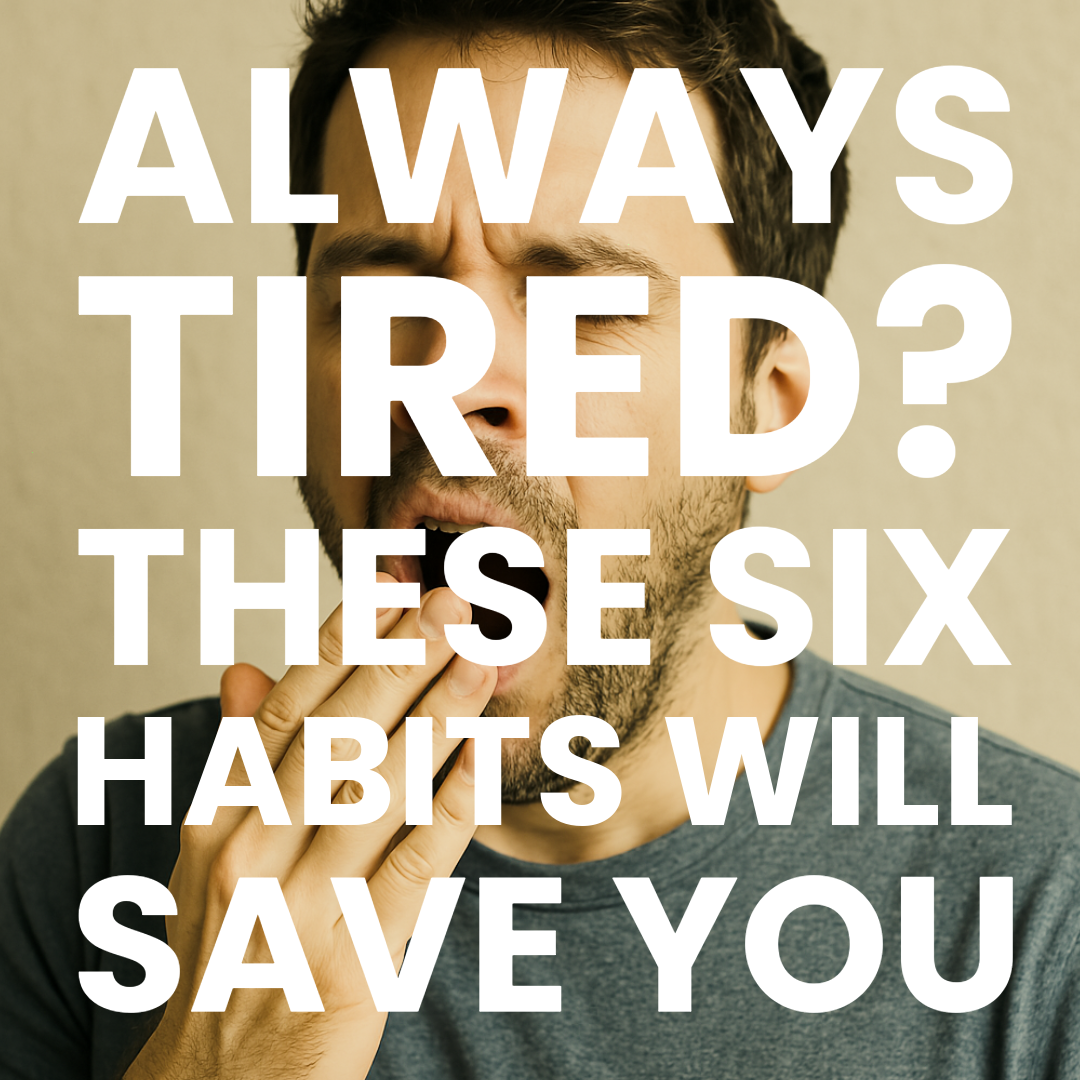 ALWAYS TIRED? THESE SIX HABITS WILL SAVE YOU