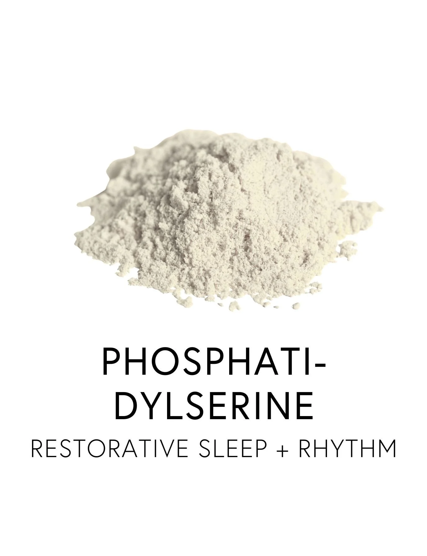  PHOSPHATIDYLSERINE 
 Phosphatidylserine is a brain-supportive lipid that helps recalibrates the body’s cortisol rhythm to promote deeper, sustained sleep. Rather than sedating, it restores balance to the nervous system, allowing restful sleep to eme