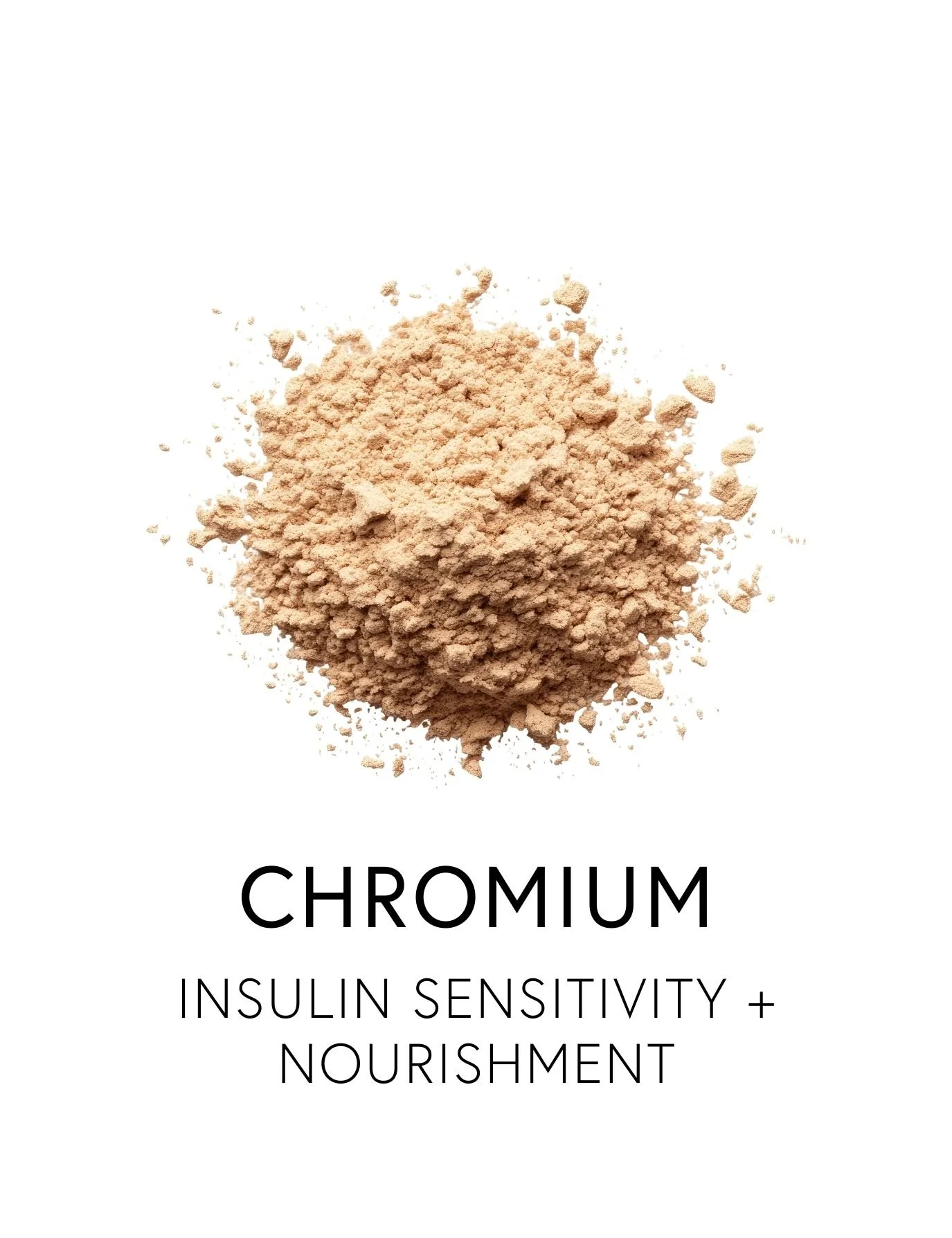  CHROMIUM 
 Chromium helps counter insulin resistance, bolstering efficient glucose uptake and stable blood sugar after meals. As a trace mineral, it helps cells respond more efficiently to insulin’s signal, guiding sugar from the bloodstream into ce