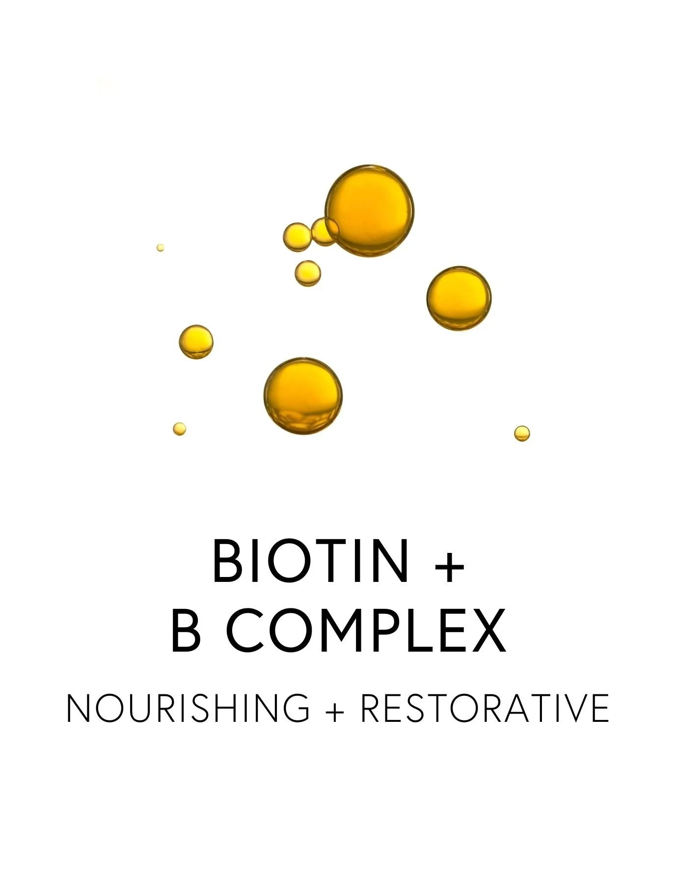  BIOTIN + B COMPLEX 
 Biotin and B Complex form the foundation of healthy hair growth, fueling energy, nourishing follicles, and supporting blood flow to the scalp. Together they support keratin formation, reduce shedding, and enhance resilience duri