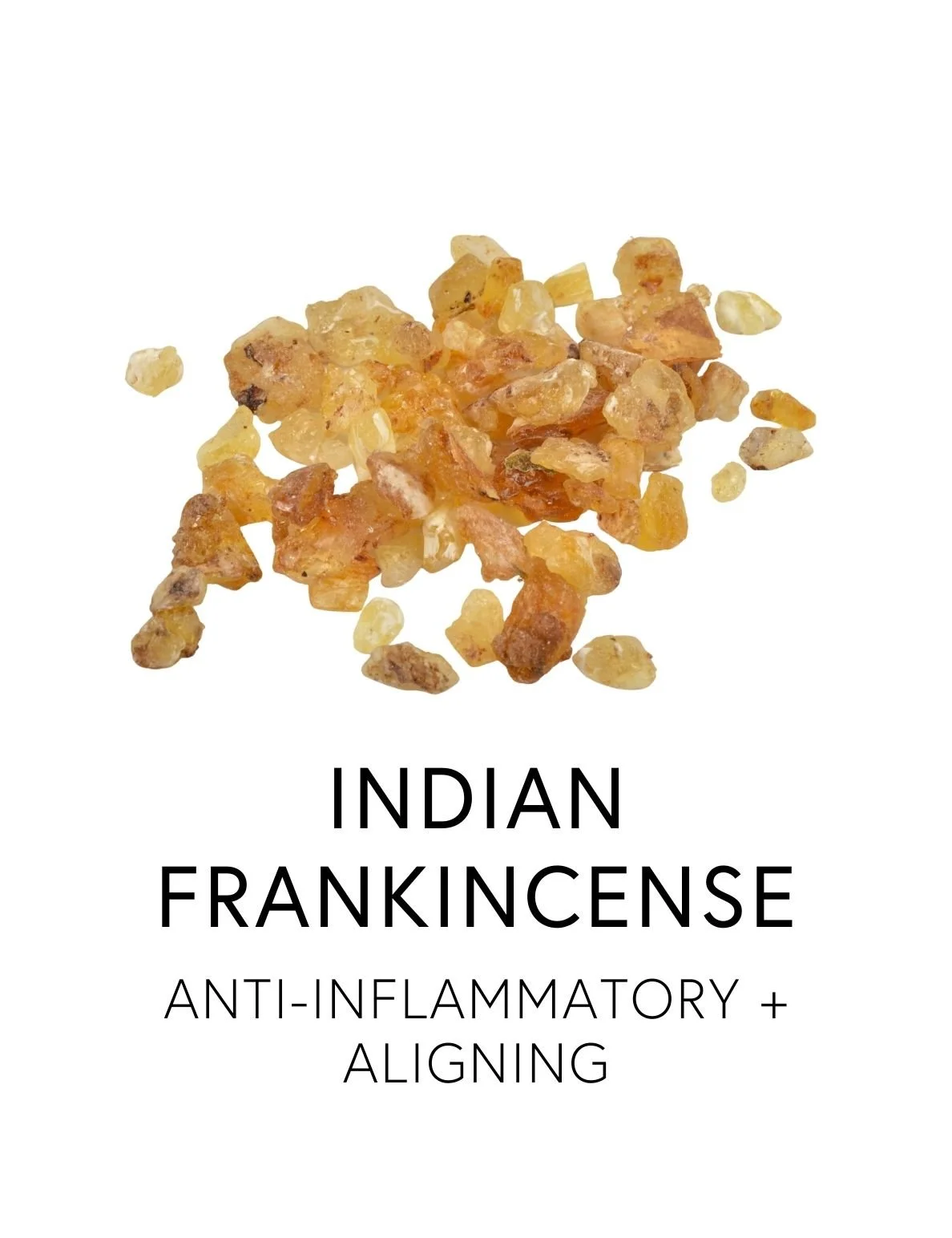  INDIAN FRANKINCENSE 
 Indian Frankincense promotes hormonal harmony by reducing inflammation that disrupts mood, pain, and hormone balance. Its resin contains boswellic acids studied for their ability to modulate prostaglandin overproduction, a key 