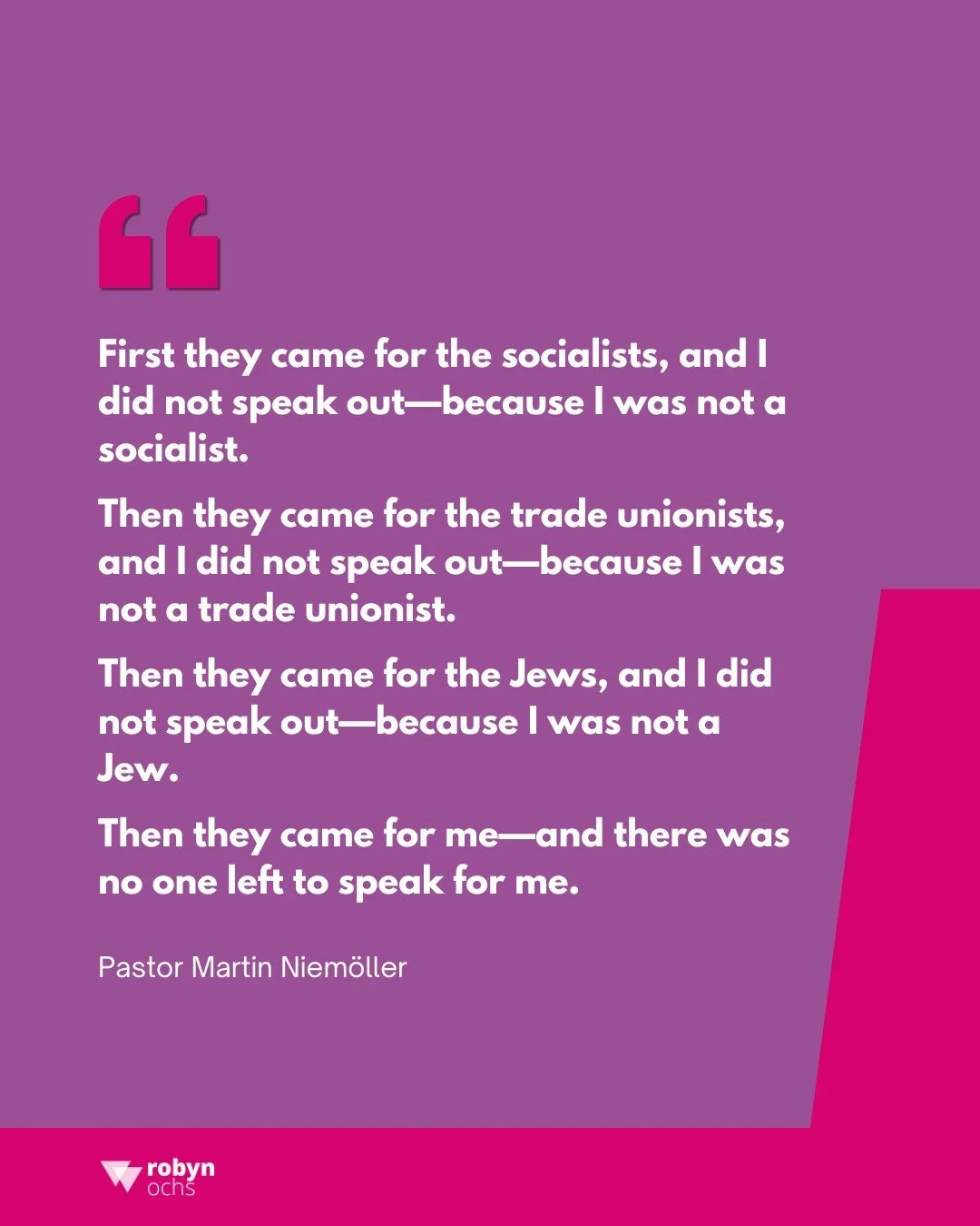 Pastor Niem&ouml;ller&rsquo;s quote is a warning. Today, we see this pattern repeating as groups like the LGBTQ+ community, people of color, immigrants, and others are used as political scapegoats. We can't afford to be silent. It's our responsibilit