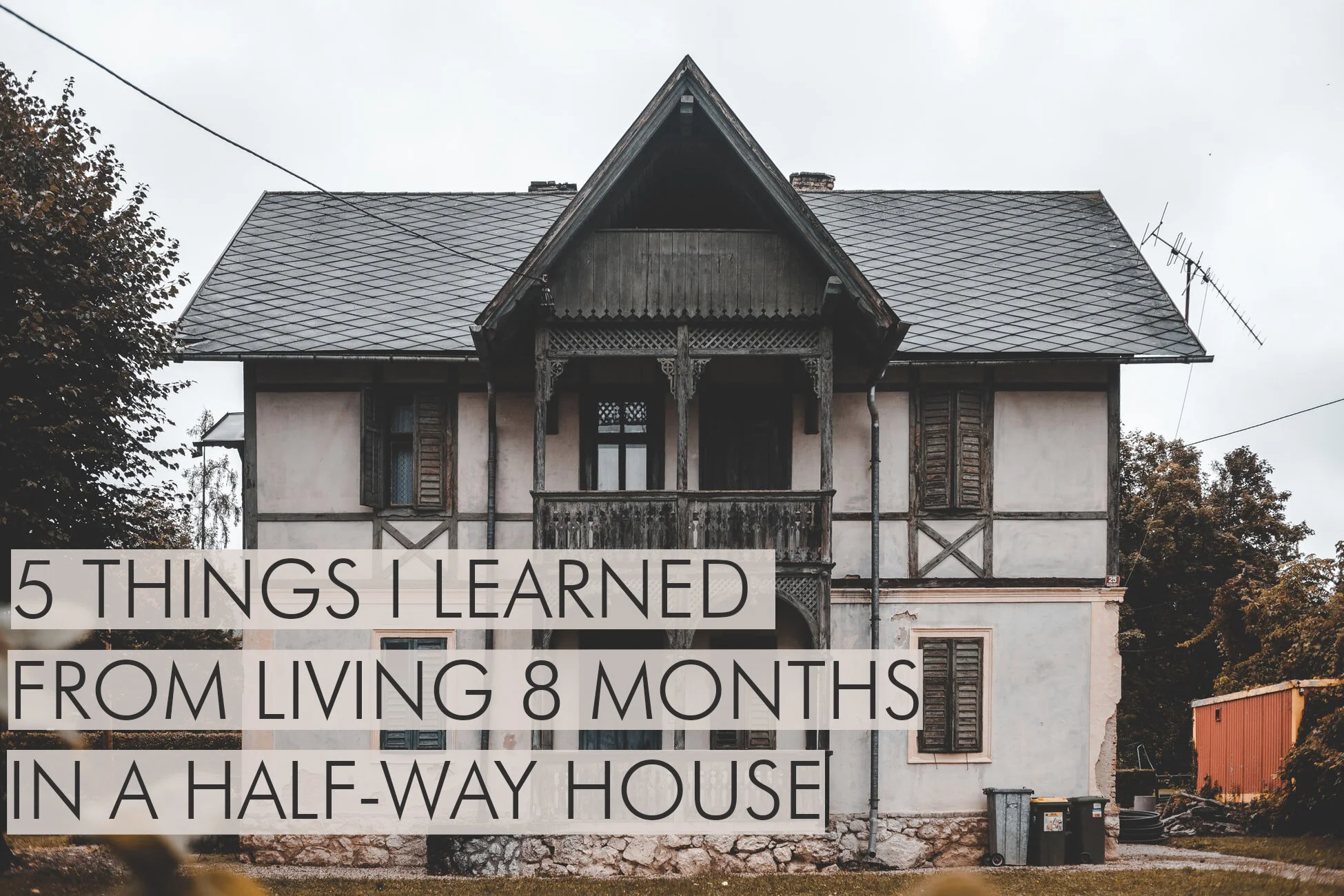 5 Things I Learned From Living 8 months In A Half-Way House