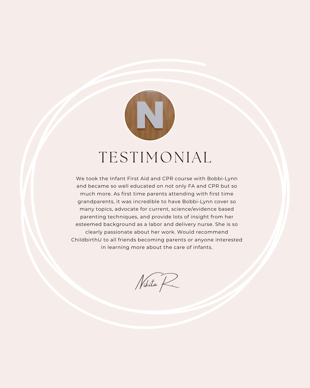 Testimonial card with a round wooden icon featuring a gray letter 'N' at the top center. Below, the word 'TESTIMONIAL' is displayed in capital letters. The text center contains a paragraph praising Bobbi-Lynn's infant first aid and CPR course, mentioning her expertise, dedication, and recommendation for childbirth students and new parents. There is a signature reading 'Nikita R.' at the bottom.