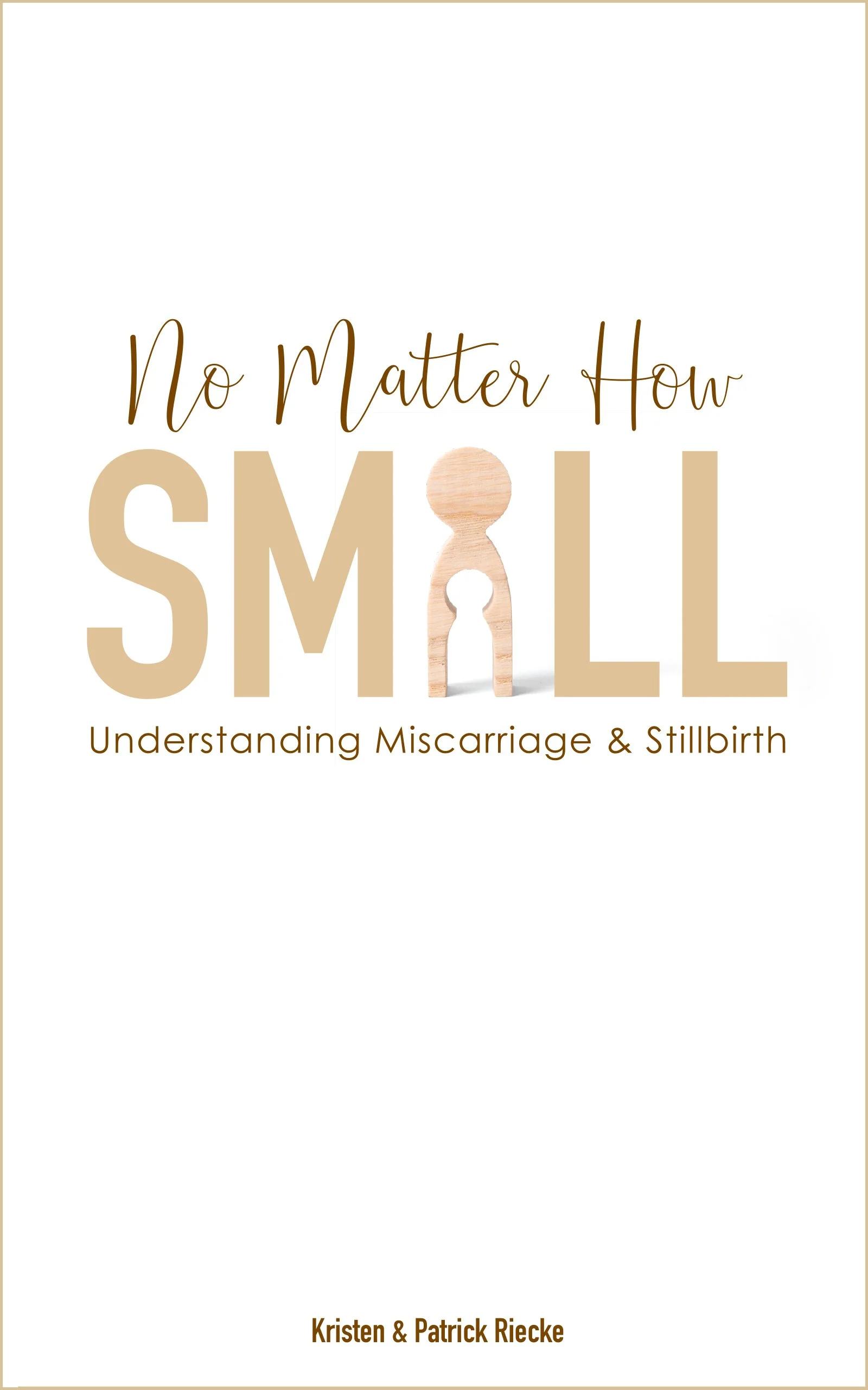 No Matter How Small: Understanding Miscarriage and Stillbirth by Kristen Riecke and Rev. Patrick Riecke
