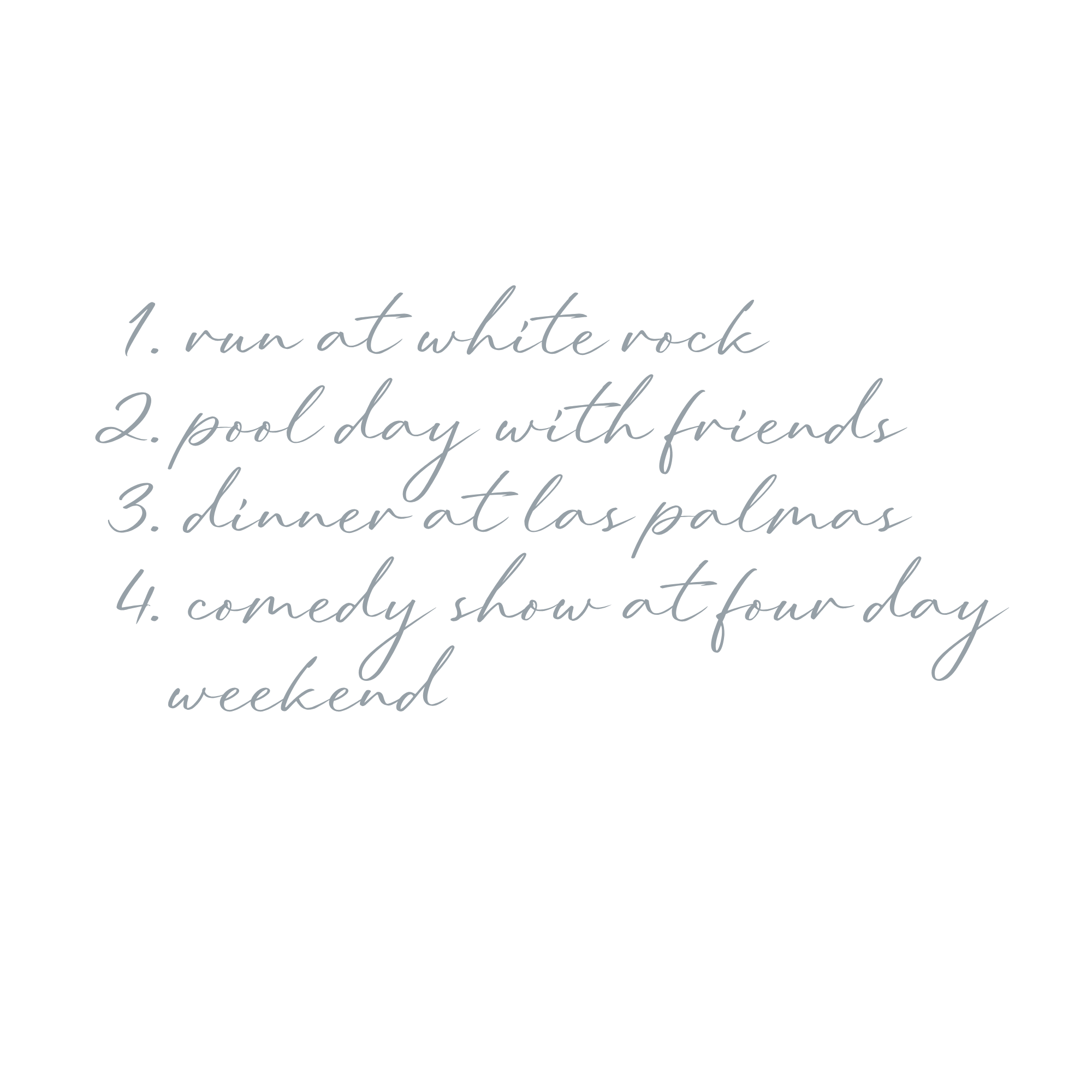 4 point list. 1. run at white rock, 2. pool day with friends, 3. dinner at las palmas, 4. comedy show at four day weekend