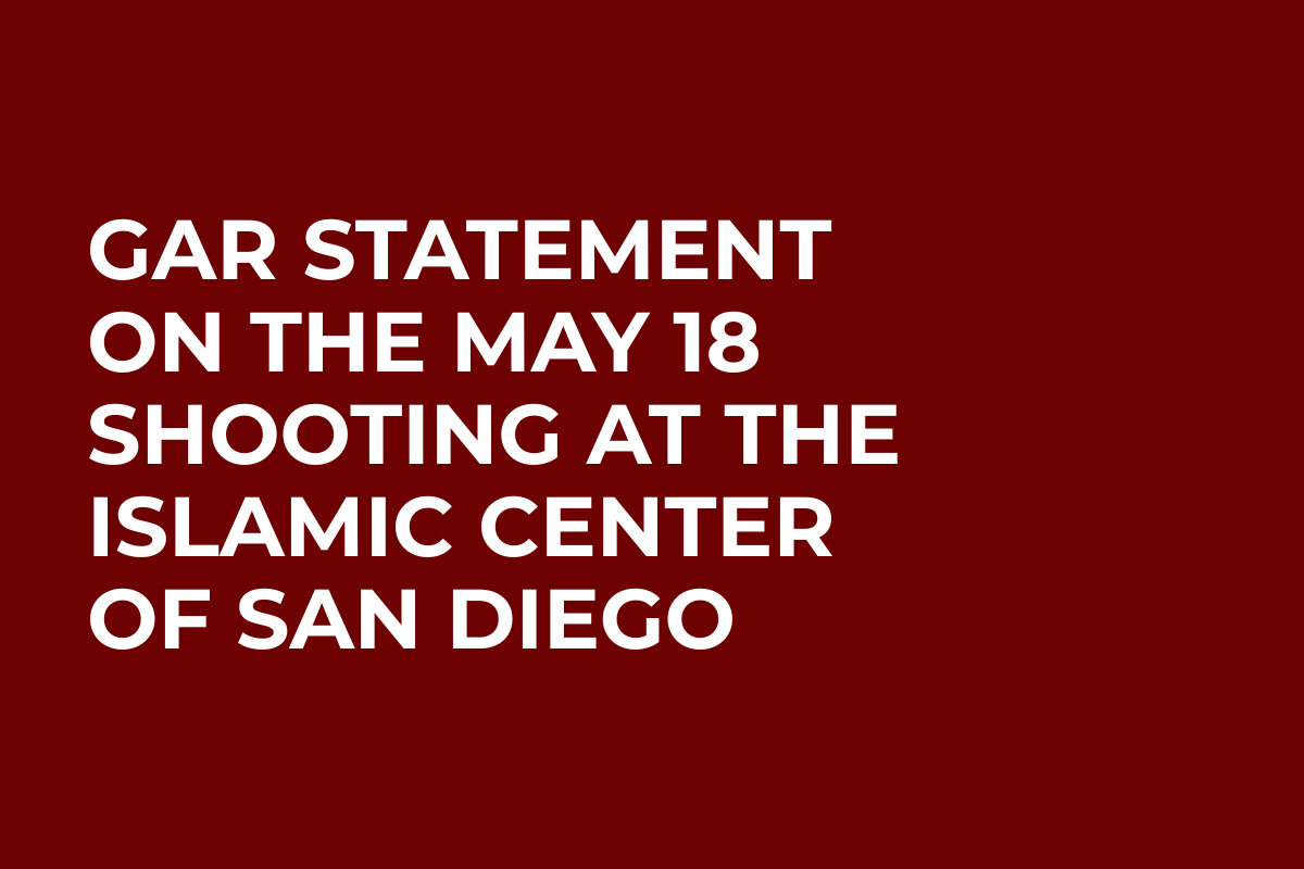 GAR STATEMENT ON THE MAY 18 SHOOTING AT THE ISLAMIC CENTER OF SAN DIEGO
